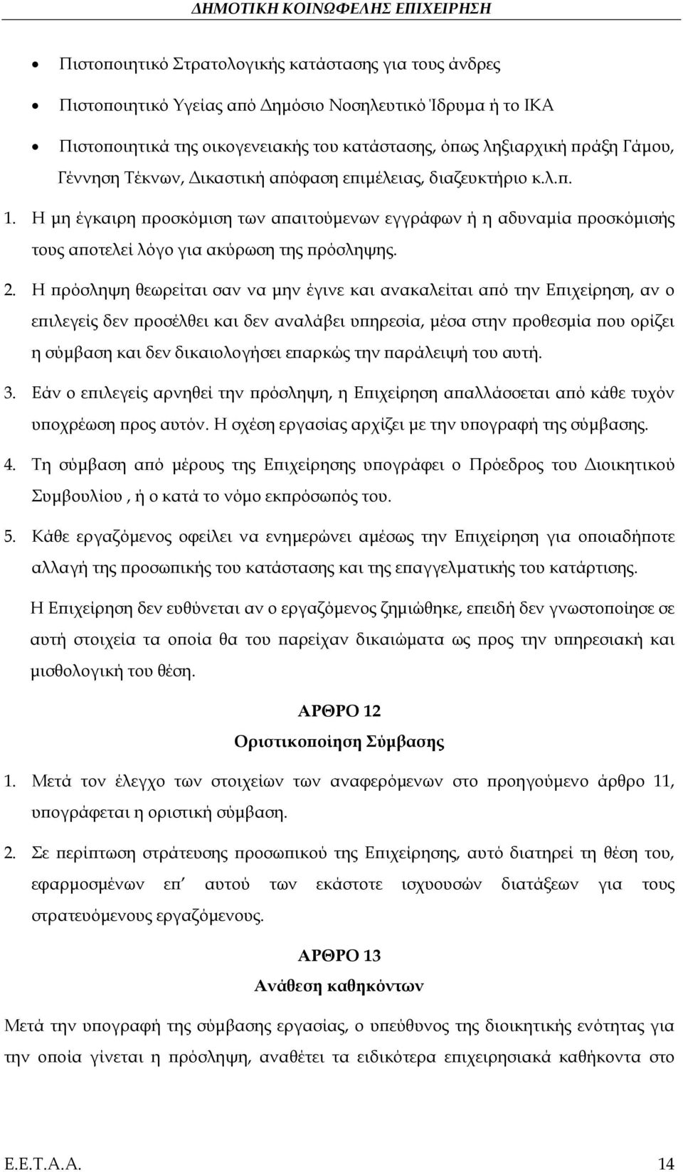 Η πρόσληψη θεωρείται σαν να μην έγινε και ανακαλείται από την Επιχείρηση, αν ο επιλεγείς δεν προσέλθει και δεν αναλάβει υπηρεσία, μέσα στην προθεσμία που ορίζει η σύμβαση και δεν δικαιολογήσει