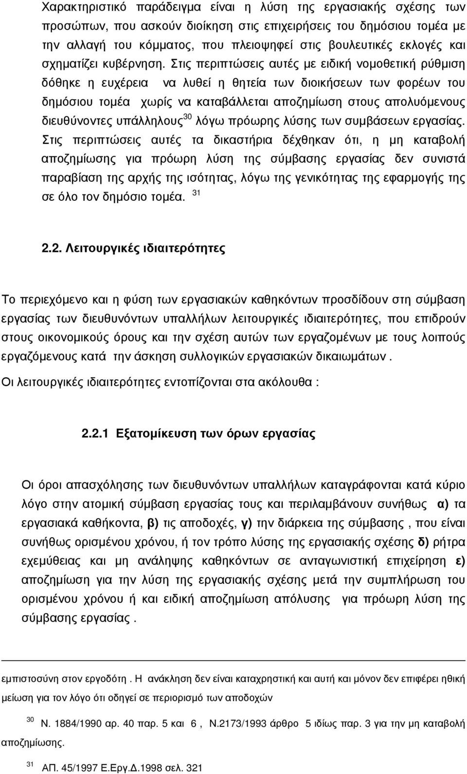 Στις περιπτώσεις αυτές με ειδική νομοθετική ρύθμιση δόθηκε η ευχέρεια να λυθεί η θητεία των διοικήσεων των φορέων του δημόσιου τομέα χωρίς να καταβάλλεται αποζημίωση στους απολυόμενους διευθύνοντες