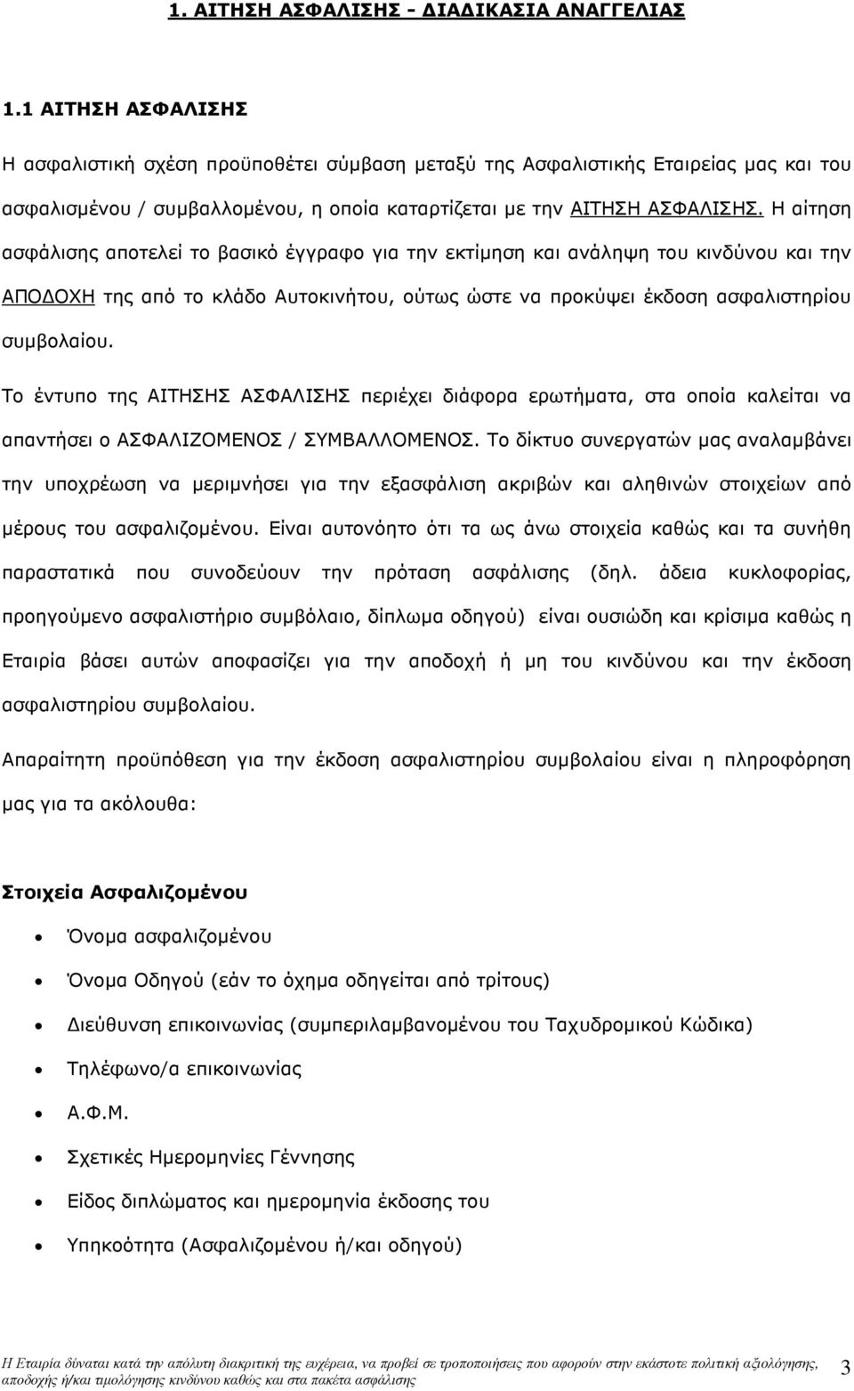 Η αίτηση ασφάλισης αποτελεί το βασικό έγγραφο για την εκτίµηση και ανάληψη του κινδύνου και την ΑΠΟ ΟΧΗ της από το κλάδο Αυτοκινήτου, ούτως ώστε να προκύψει έκδοση ασφαλιστηρίου συµβολαίου.