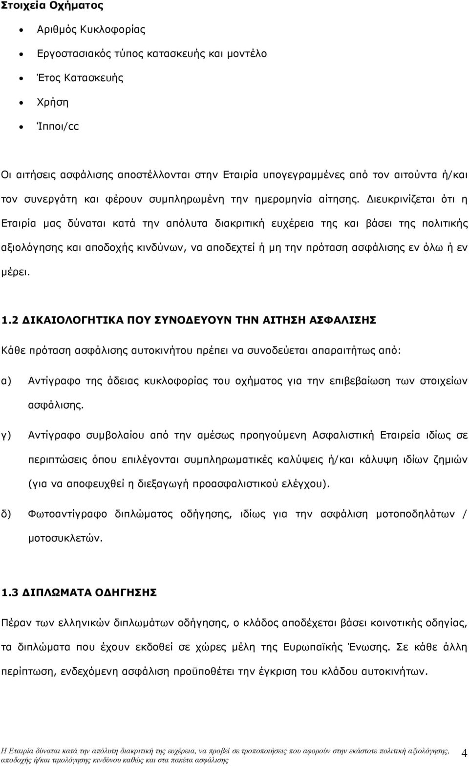 ιευκρινίζεται ότι η Eταιρία µας δύναται κατά την απόλυτα διακριτική ευχέρεια της και βάσει της πολιτικής αξιολόγησης και αποδοχής κινδύνων, να αποδεχτεί ή µη την πρόταση ασφάλισης εν όλω ή εν µέρει.