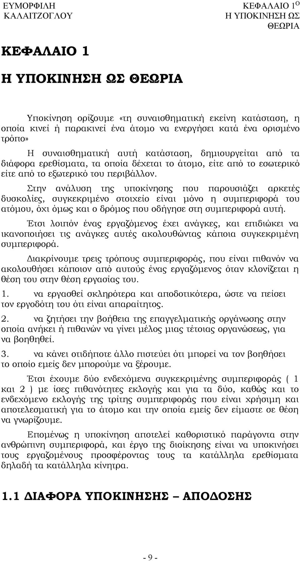 Στην ανάλυση της υποκίνησης που παρουσιάζει αρκετές δυσκολίες, συγκεκριμένο στοιχείο είναι μόνο η συμπεριφορά του ατόμου, όχι όμως και ο δρόμος που οδήγησε στη συμπεριφορά αυτή.