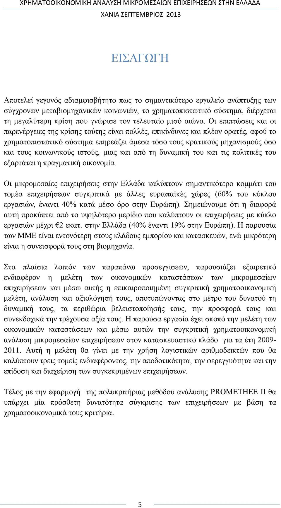 Οι επιπτώσεις και οι παρενέργειες της κρίσης τούτης είναι πολλές, επικίνδυνες και πλέον ορατές, αφού το χρηματοπιστωτικό σύστημα επηρεάζει άμεσα τόσο τους κρατικούς μηχανισμούς όσο και τους