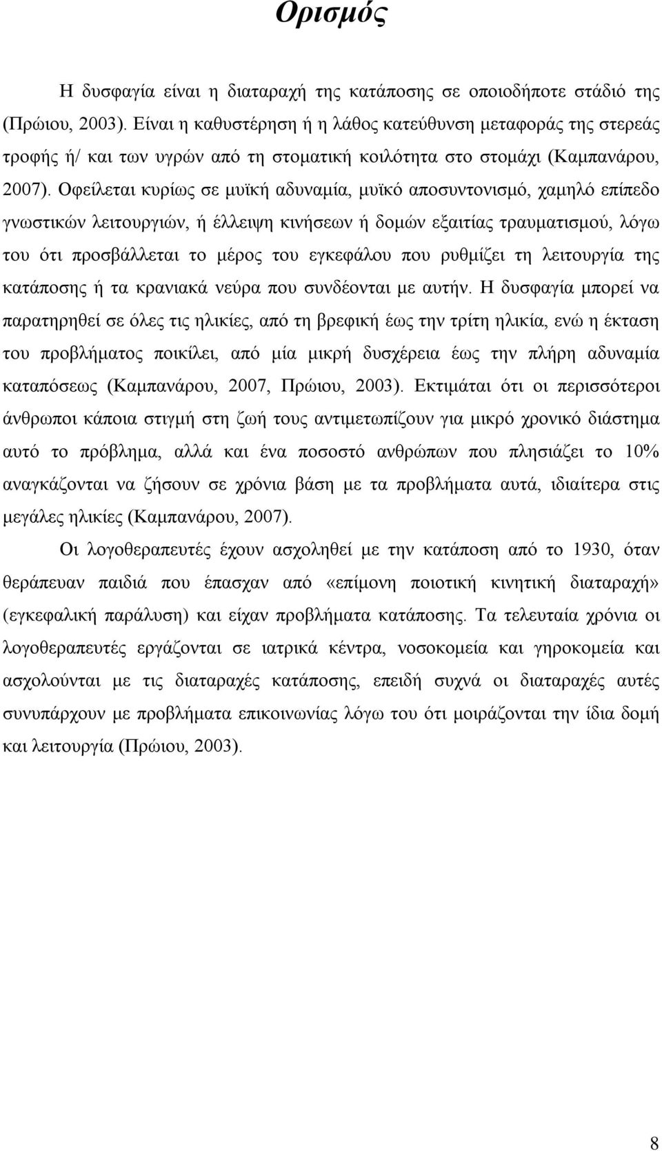 Οφείλεται κυρίως σε μυϊκή αδυναμία, μυϊκό αποσυντονισμό, χαμηλό επίπεδο γνωστικών λειτουργιών, ή έλλειψη κινήσεων ή δομών εξαιτίας τραυματισμού, λόγω του ότι προσβάλλεται το μέρος του εγκεφάλου που