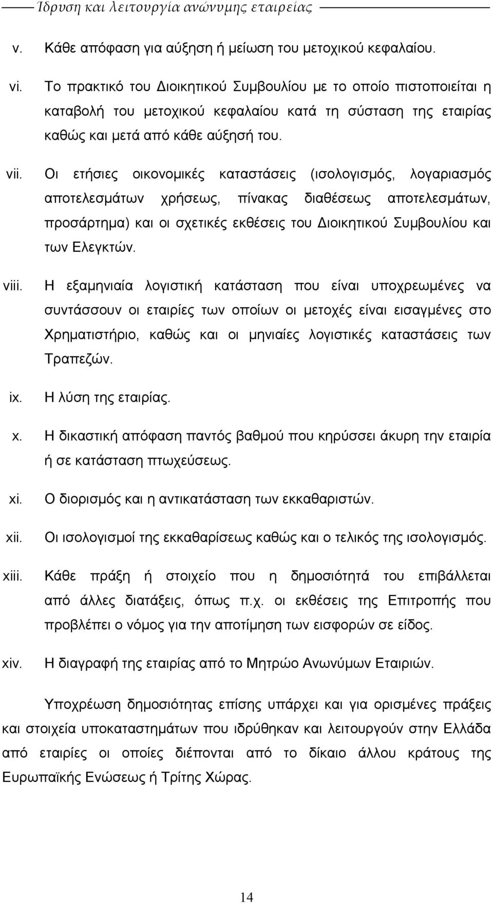 Οι ετήσιες οικονοµικές καταστάσεις (ισολογισµός, λογαριασµός αποτελεσµάτων χρήσεως, πίνακας διαθέσεως αποτελεσµάτων, προσάρτηµα) και οι σχετικές εκθέσεις του ιοικητικού Συµβουλίου και των Ελεγκτών.