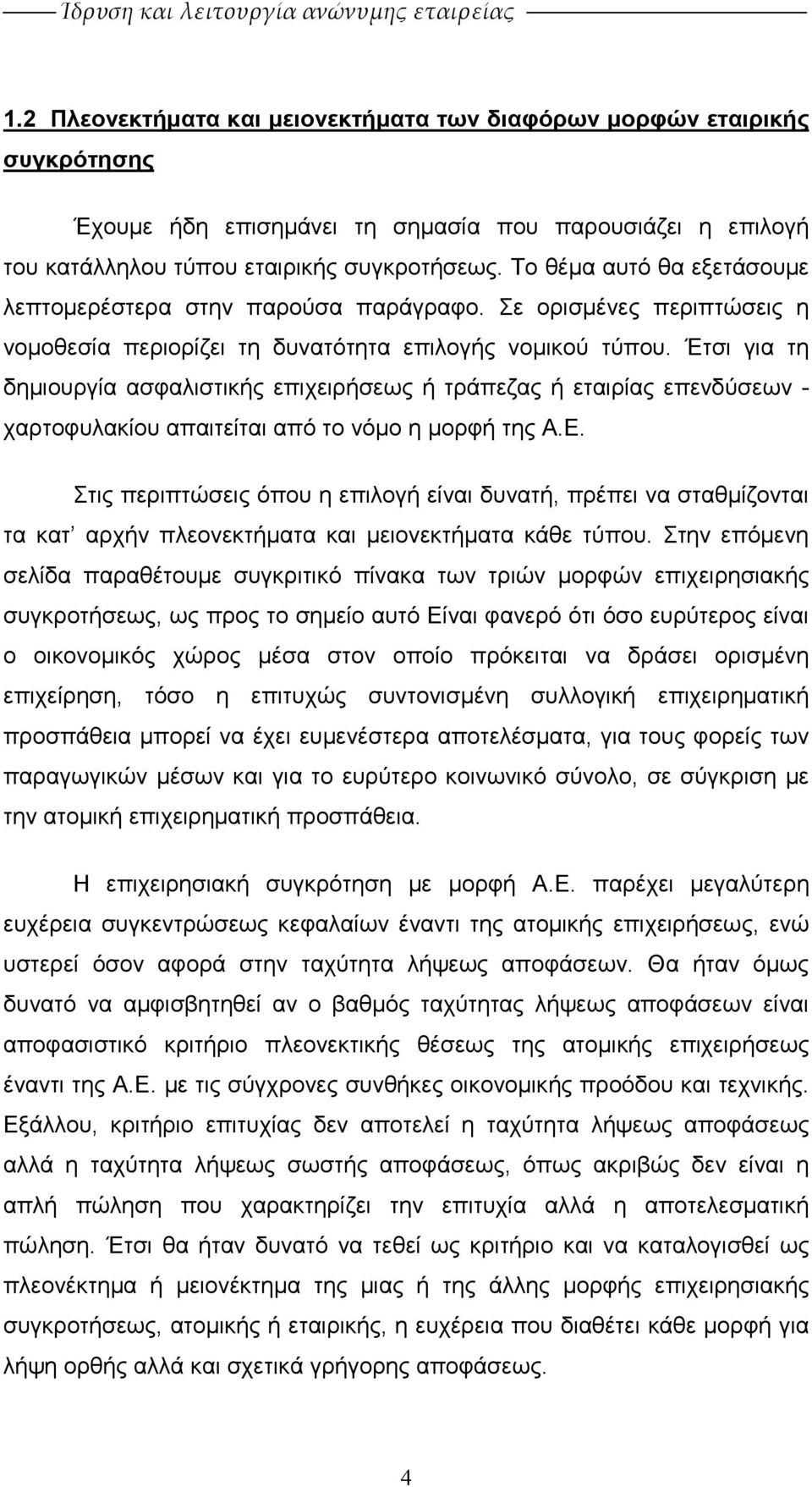 Έτσι για τη δηµιουργία ασφαλιστικής επιχειρήσεως ή τράπεζας ή εταιρίας επενδύσεων - χαρτοφυλακίου απαιτείται από το νόµο η µορφή της Α.Ε.