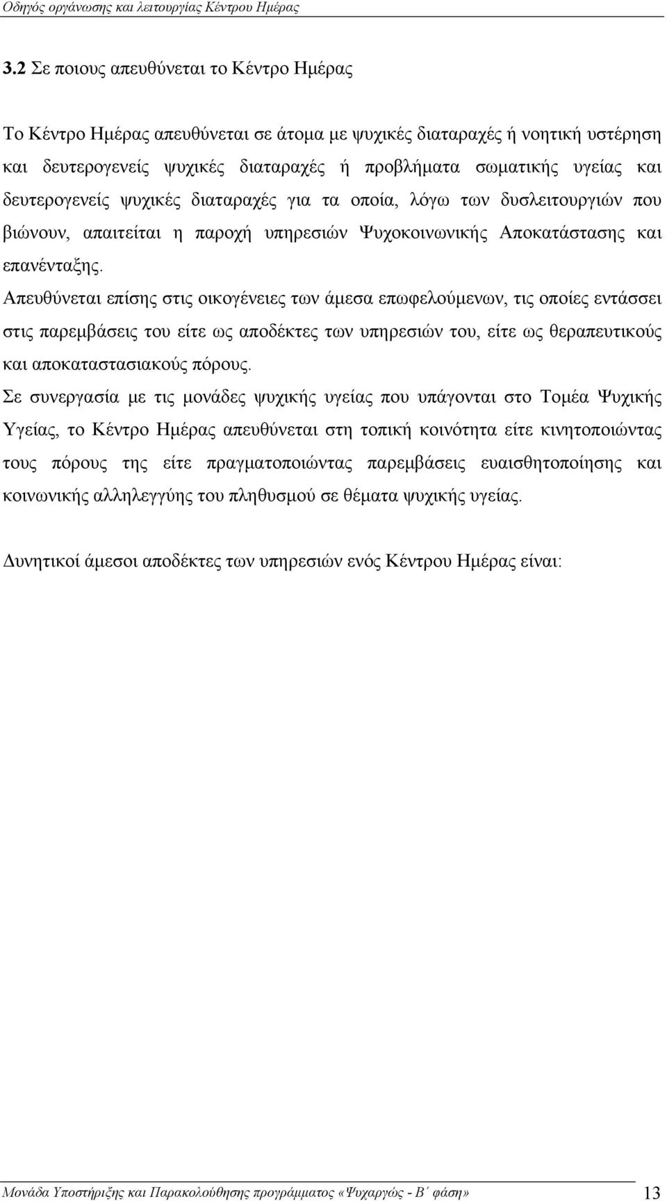 Απευθύνεται επίσης στις οικογένειες των άμεσα επωφελούμενων, τις οποίες εντάσσει στις παρεμβάσεις του είτε ως αποδέκτες των υπηρεσιών του, είτε ως θεραπευτικούς και αποκαταστασιακούς πόρους.