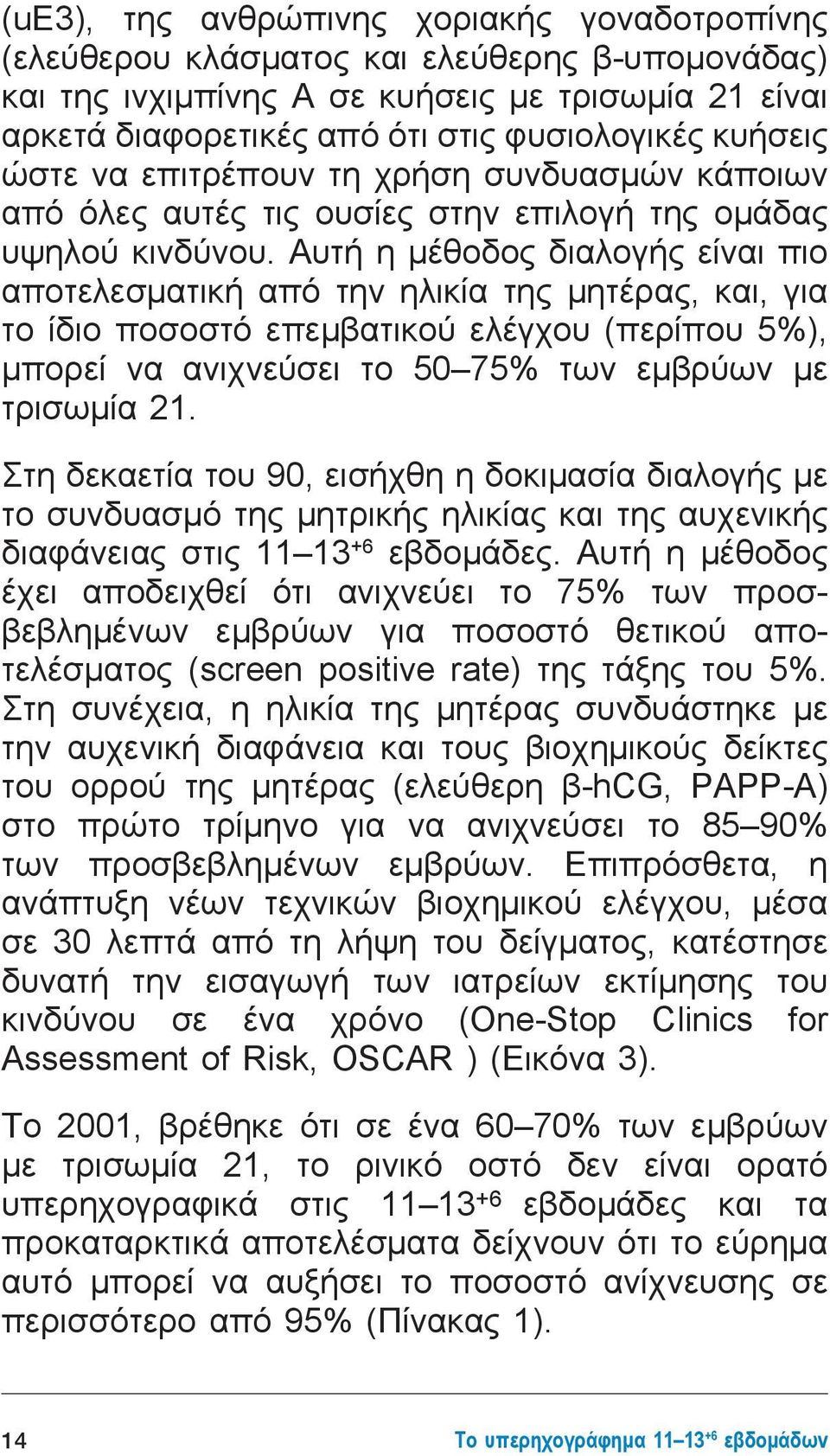 Αυτή η μέθοδος διαλογής είναι πιο αποτελεσματική από την ηλικία της μητέρας, και, για το ίδιο ποσοστό επεμβατικού ελέγχου (περίπου 5%), μπορεί να ανιχνεύσει το 50 75% των εμβρύων με τρισωμία 21.