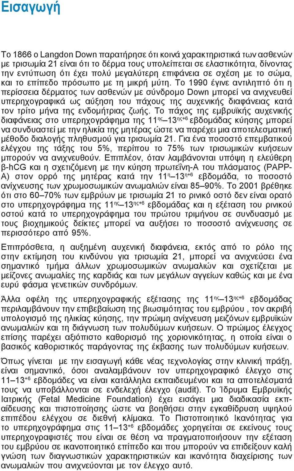 To 1990 έγινε αντιληπτό ότι η περίσσεια δέρματος των ασθενών με σύνδρομο Down μπορεί να ανιχνευθεί υπερηχογραφικά ως αύξηση του πάχους της αυχενικής διαφάνειας κατά τον τρίτο μήνα της ενδομήτριας