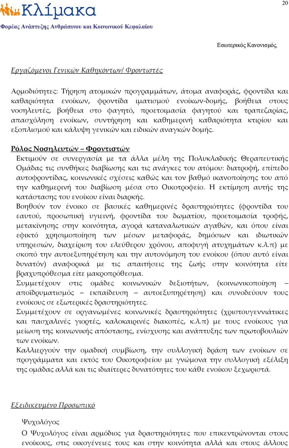 Ρόλος Νοσηλευτών Φροντιστών Εκτιμούν σε συνεργασία με τα άλλα μέλη της Πολυκλαδικής Θεραπευτικής Ομάδας τις συνθήκες διαβίωσης και τις ανάγκες του ατόμου: διατροφή, επίπεδο αυτοφροντίδας, κοινωνικές