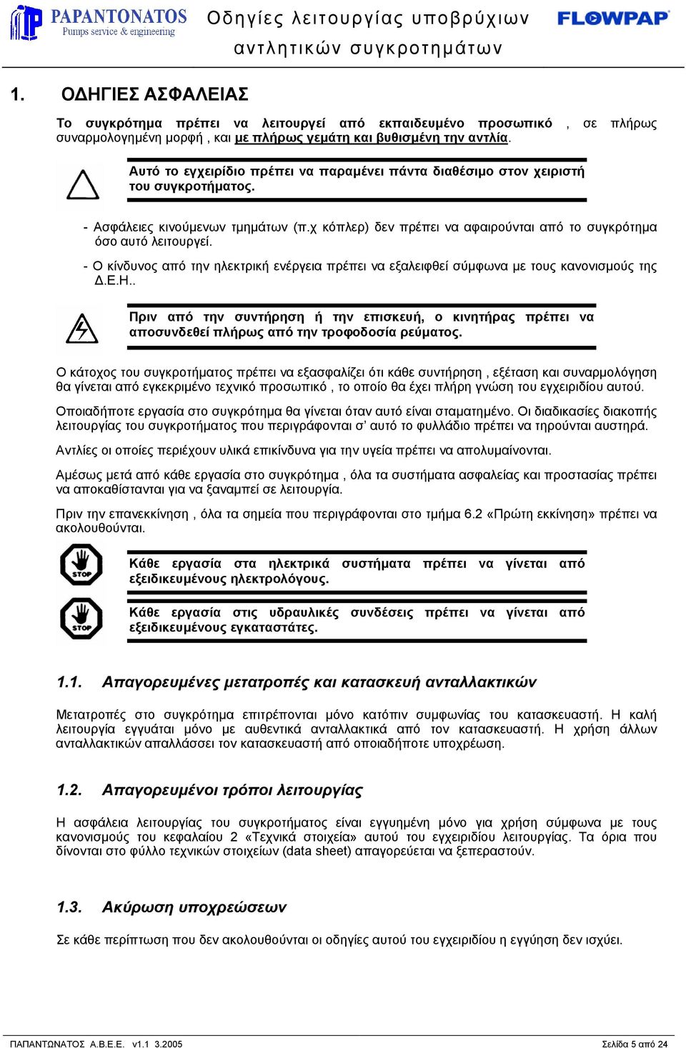 - Ο κίνδυνος από την ηλεκτρική ενέργεια πρέπει να εξαλειφθεί σύµφωνα µε τους κανονισµούς της.ε.η.. Πριν από την συντήρηση ή την επισκευή, ο κινητήρας πρέπει να αποσυνδεθεί πλήρως από την τροφοδοσία ρεύµατος.