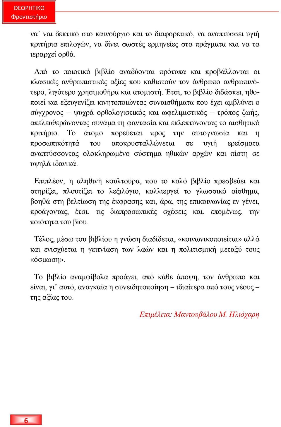 Έτσι, το βιβλίο διδάσκει, ηθοποιεί και εξευγενίζει κινητοποιώντας συναισθήµατα που έχει αµβλύνει ο σύγχρονος ψυχρά ορθολογιστικός και ωφελιµιστικός τρόπος ζωής, απελευθερώνοντας συνάµα τη φαντασία