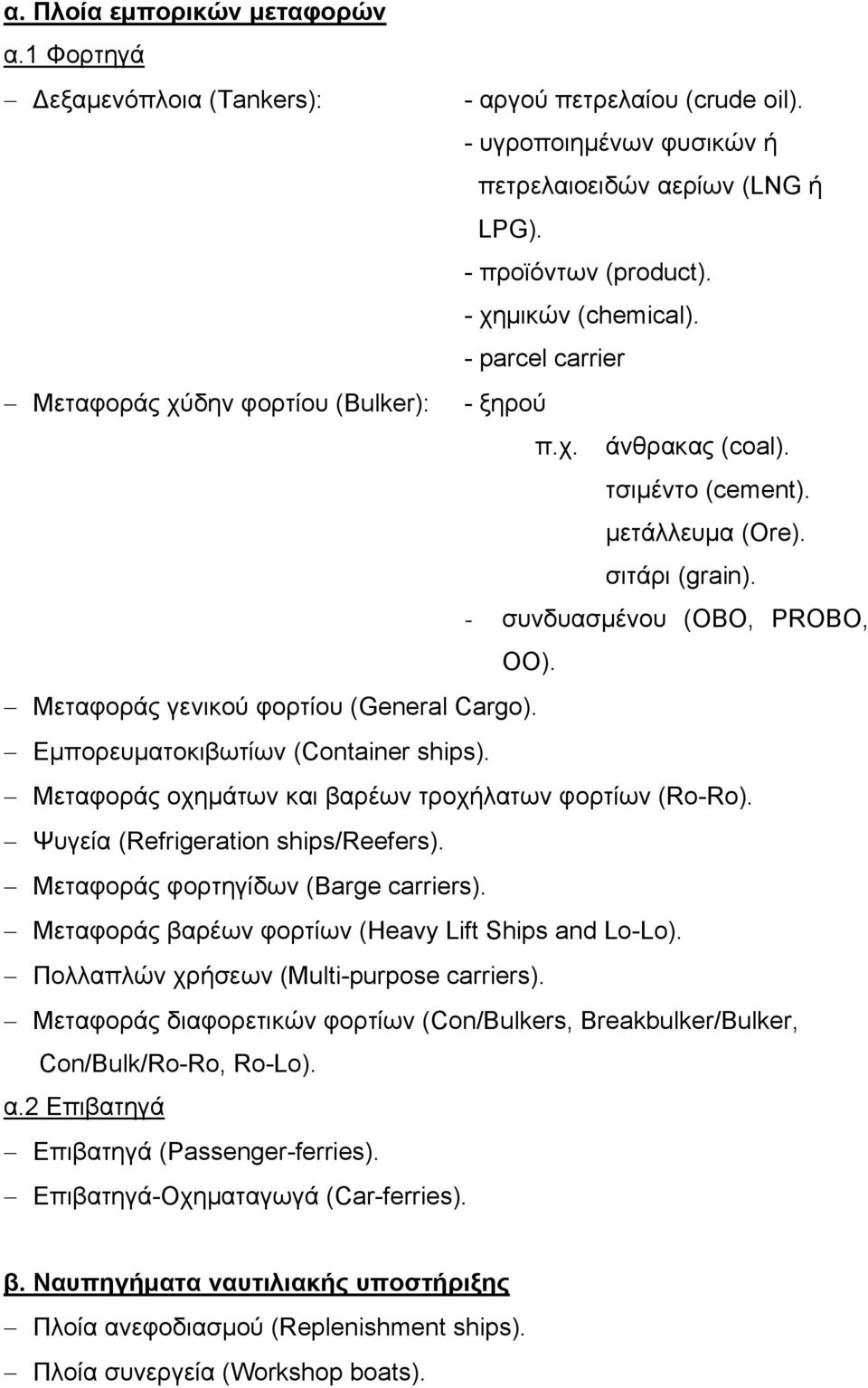 Μεταφοράς γενικού φορτίου (General Cargo). Εμπορευματοκιβωτίων (Container ships). Μεταφοράς οχημάτων και βαρέων τροχήλατων φορτίων (Ro-Ro). Ψυγεία (Refrigeration ships/reefers).