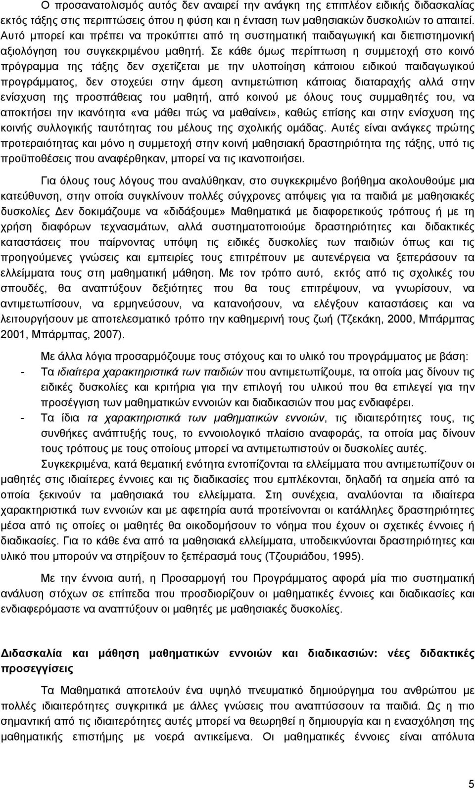 Σε κάθε όμως περίπτωση η συμμετοχή στο κοινό πρόγραμμα της τάξης δεν σχετίζεται με την υλοποίηση κάποιου ειδικού παιδαγωγικού προγράμματος, δεν στοχεύει στην άμεση αντιμετώπιση κάποιας διαταραχής