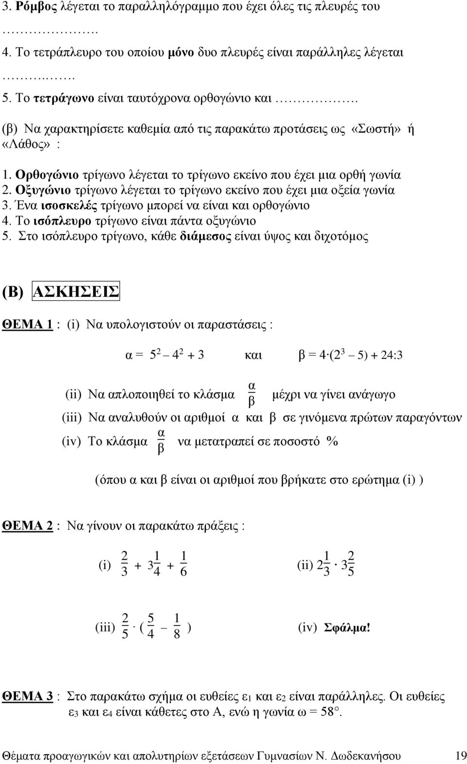 Οξυγώνιο τρίγωνο λέγεται το τρίγωνο εκείνο που έχει μια οξεία γωνία 3. Ένα ισοσκελές τρίγωνο μπορεί να είναι και ορθογώνιο 4. Το ισόπλευρο τρίγωνο είναι πάντα οξυγώνιο 5.