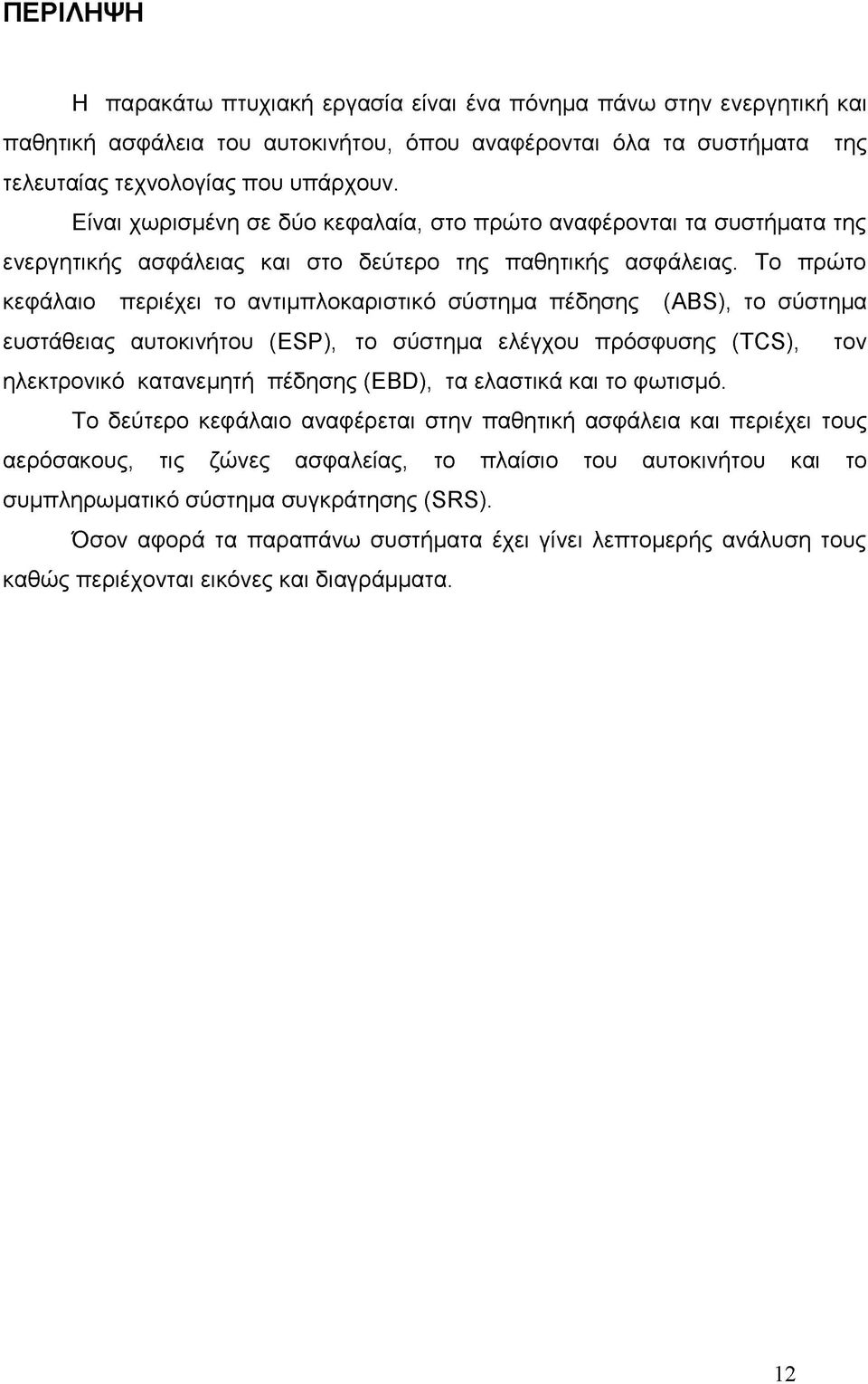 Το πρώτο κεφάλαιο περιέχει το αντιμπλοκαριστικό σύστημα πέδησης (ABS), το σύστημα ευστάθειας αυτοκινήτου (ESP), το σύστημα ελέγχου πρόσφυσης (TCS), τον ηλεκτρονικό κατανεμητή πέδησης (EBD), τα