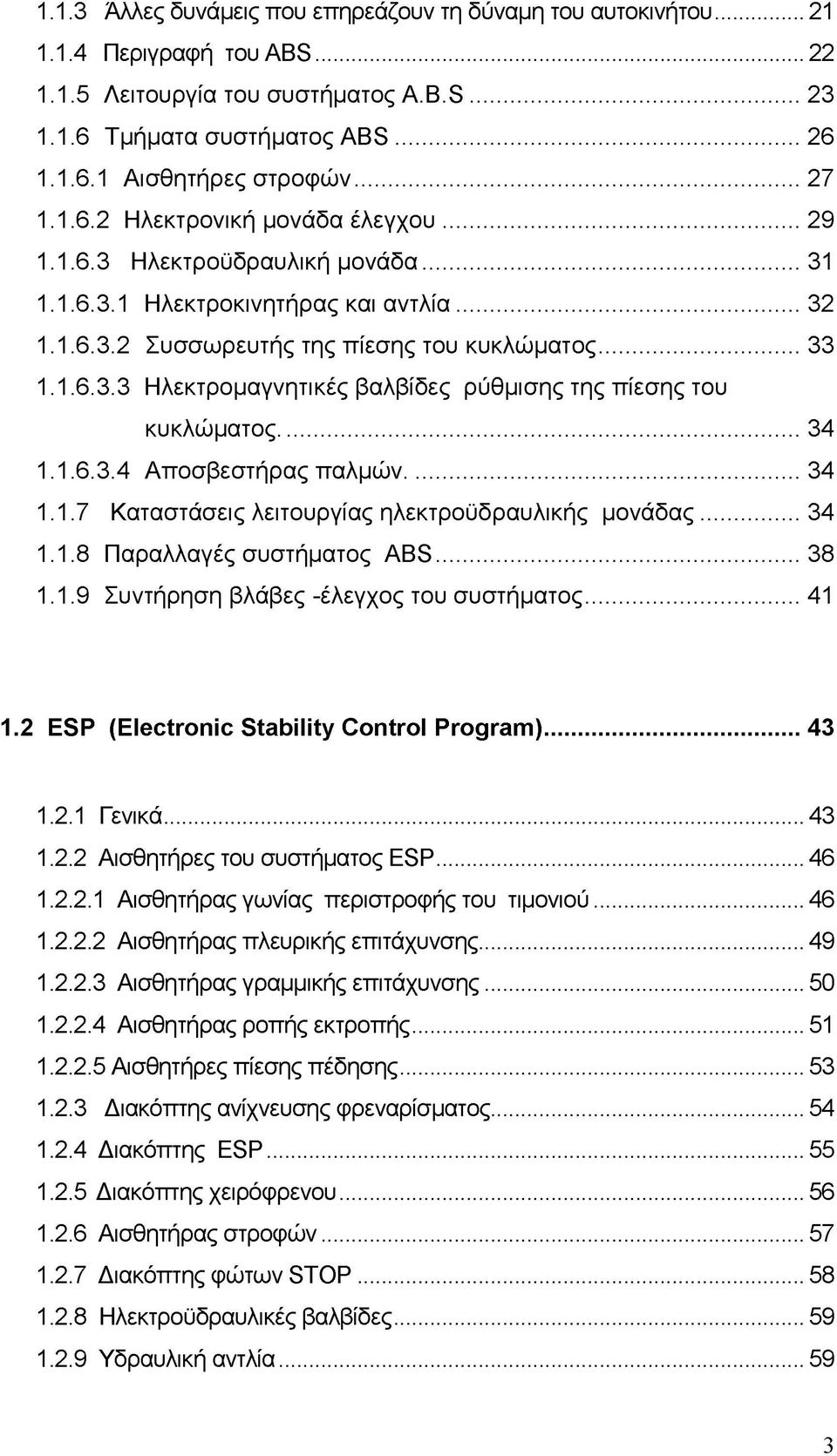 .. 34 1.1.6.3.4 Αποσβεστήρας παλμών... 34 1.1.7 Καταστάσεις λειτουργίας ηλεκτροϋδραυλικής μονάδας...34 1.1.8 Παραλλαγές συστήματος ABS... 38 1.1.9 Συντήρηση βλάβες -έλεγχος του συστήματος...41 1.