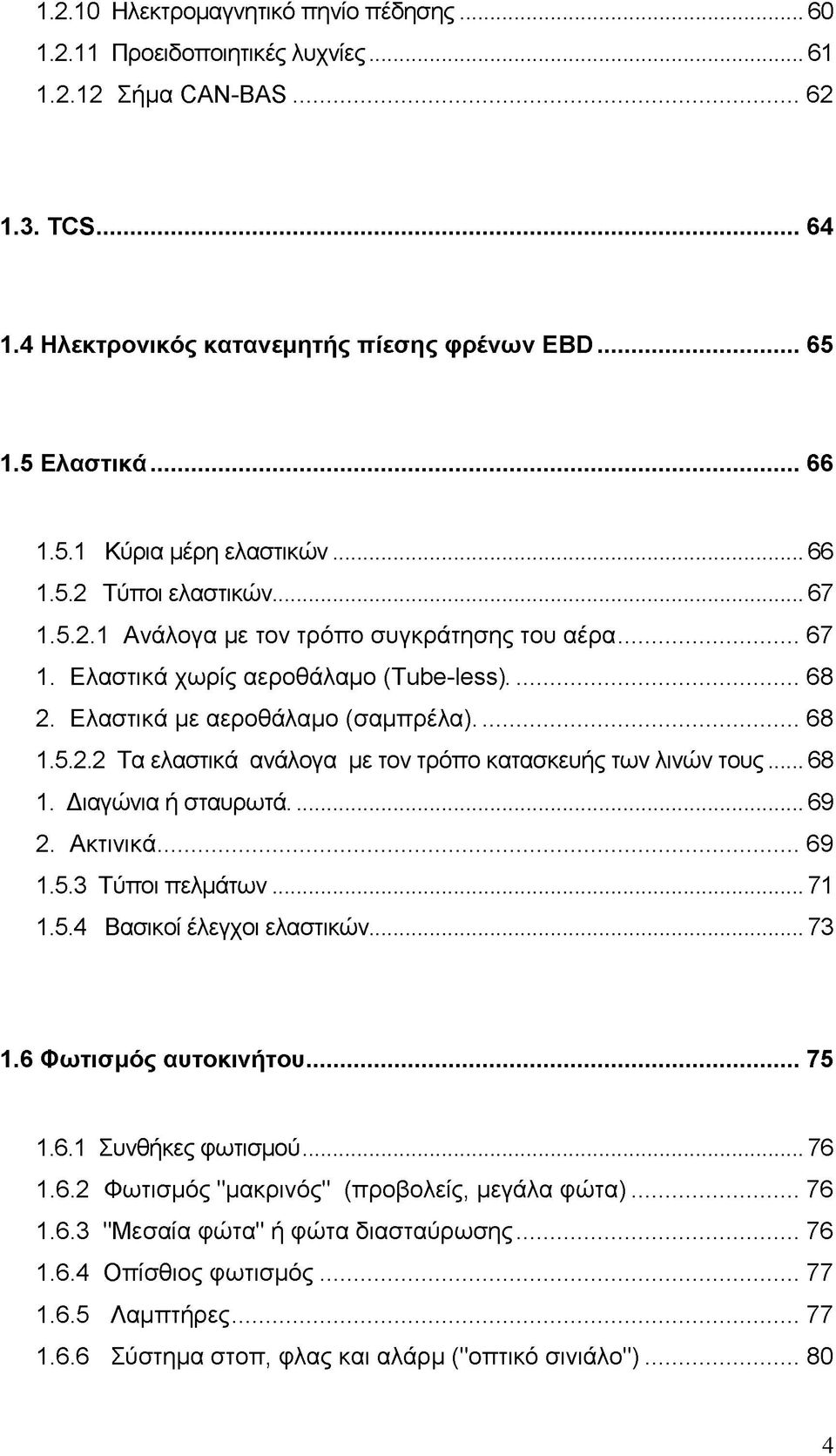 .. 68 1. Διαγώνια ή σταυρωτά...69 2. Ακτινικά...69 1.5.3 Τύποι πελμάτων...71 1.5.4 Βασικοί έλεγχοι ελαστικών... 73 1.6 Φωτισμός αυτοκινήτου... 75 1.6.1 Συνθήκες φωτισμού... 76 1.6.2 Φωτισμός "μακρινός" (προβολείς, μεγάλα φώτα).