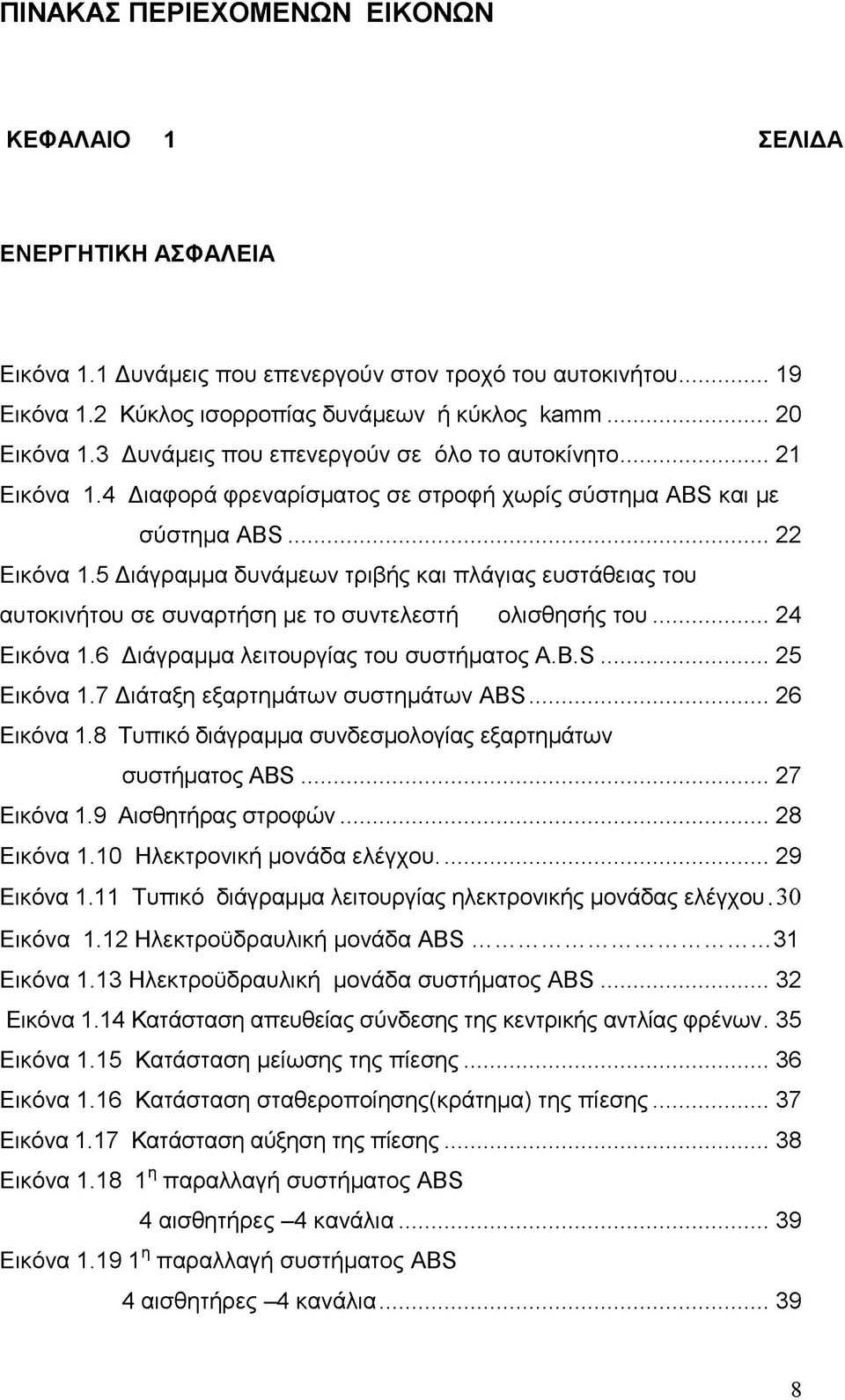 5 Διάγραμμα δυνάμεων τριβής και πλάγιας ευστάθειας του αυτοκινήτου σε συναρτήση με το συντελεστή ολισθησής του... 24 Εικόνα 1.6 Διάγραμμα λειτουργίας του συστήματος A.B.S... 25 Εικόνα 1.