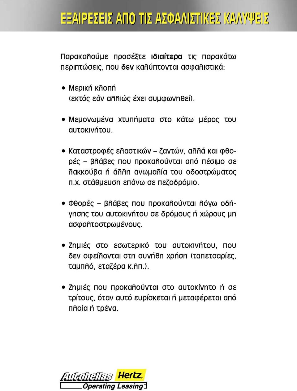 Καταστροφές ελαστικών ζαντών, αλλά και φθορές βλάβες που προκαλούνται από πέσιμο σε λακκούβα ή άλλη ανωμαλία του οδοστρώματος π.χ. στάθμευση επάνω σε πεζοδρόμιο.