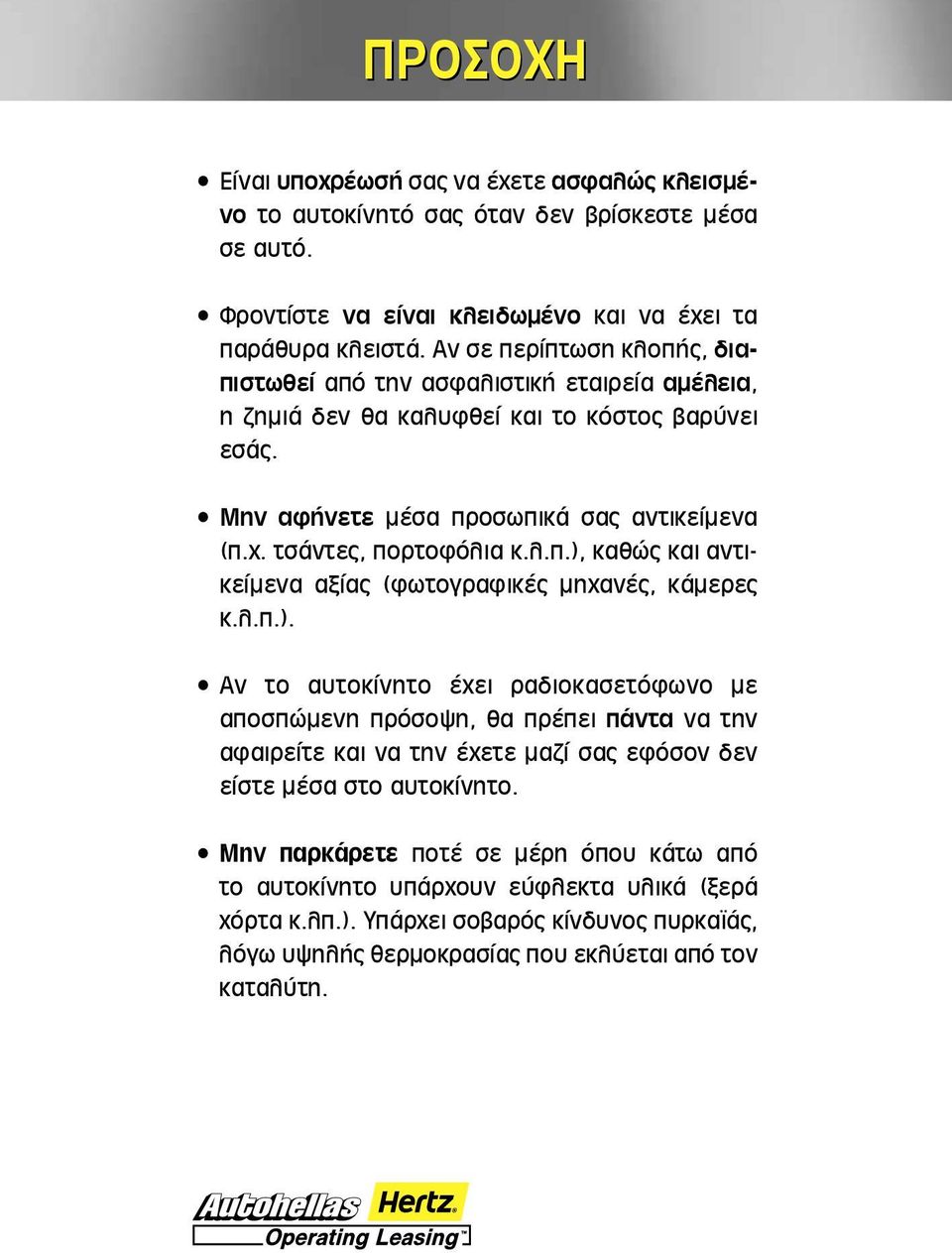 λ.π.), καθώς και αντικείμενα αξίας (φωτογραφικές μηχανές, κάμερες κ.λ.π.). Αν το αυτοκίνητο έχει ραδιοκασετόφωνο με αποσπώμενη πρόσοψη, θα πρέπει πάντα να την αφαιρείτε και να την έχετε μαζί σας εφόσον δεν είστε μέσα στο αυτοκίνητο.