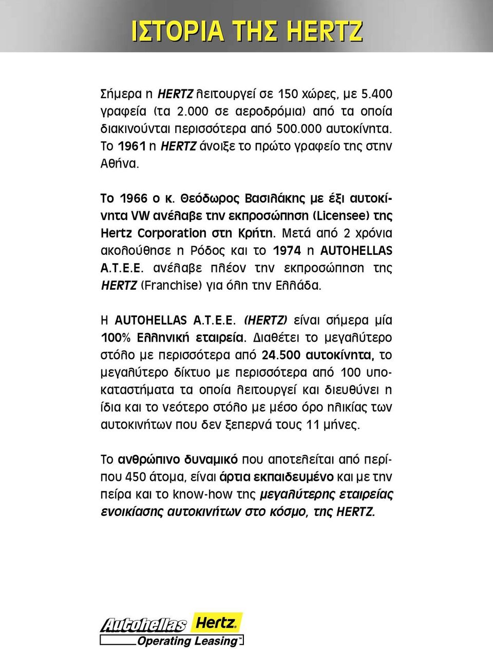 Μετά από 2 χρόνια ακολούθησε η Ρόδος και το 1974 η AUTOHELLAS A.T.E.E. ανέλαβε πλέον την εκπροσώπηση της HERTZ (Franchise) για όλη την Ελλάδα. Η AUTOHELLAS A.T.E.E. (HERTZ) είναι σήμερα μία 100% Ελληνική εταιρεία.
