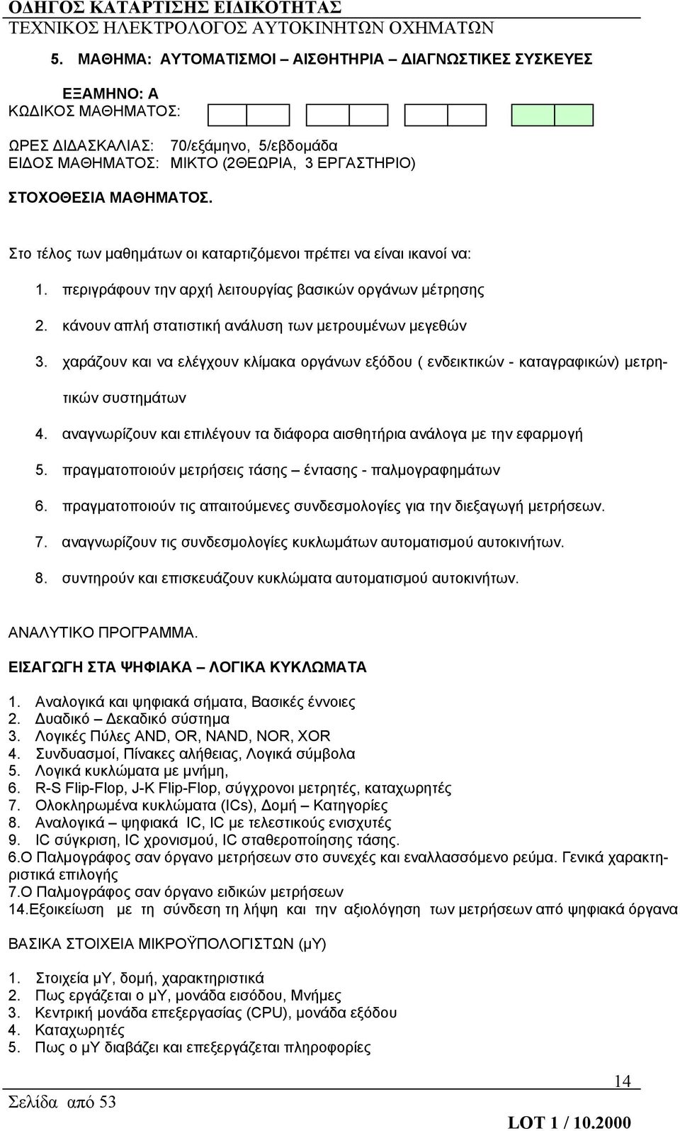 χαράζουν και να ελέγχουν κλίμακα οργάνων εξόδου ( ενδεικτικών - καταγραφικών) μετρητικών συστημάτων 4. αναγνωρίζουν και επιλέγουν τα διάφορα αισθητήρια ανάλογα με την εφαρμογή 5.