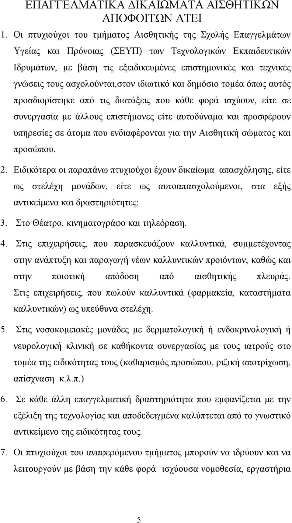 ασχολούνται,στον ιδιωτικό και δημόσιο τομέα όπως αυτός προσδιορίστηκε από τις διατάξεις που κάθε φορά ισχύουν, είτε σε συνεργασία με άλλους επιστήμονες είτε αυτοδύναμα και προσφέρουν υπηρεσίες σε