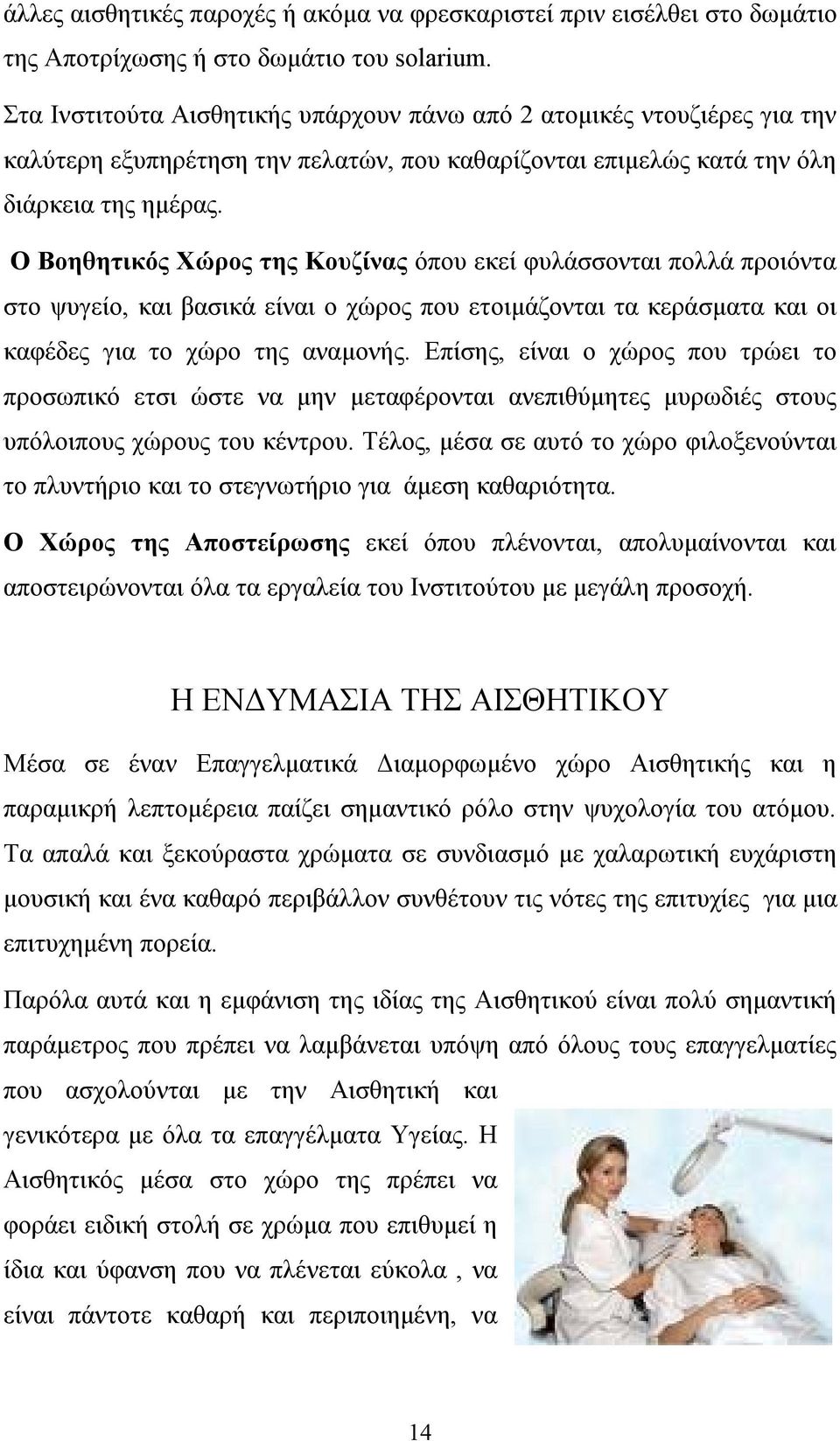 Ο Βοηθητικός Χώρος της Κουζίνας όπου εκεί φυλάσσονται πολλά προιόντα στο ψυγείο, και βασικά είναι ο χώρος που ετοιμάζονται τα κεράσματα και οι καφέδες για το χώρο της αναμονής.