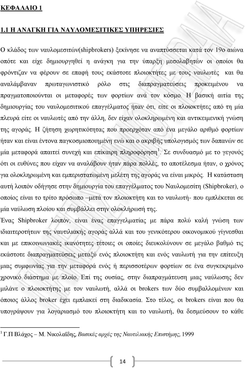 φρόντιζαν να φέρουν σε επαφή τους εκάστοτε πλοιοκτήτες με τους ναυλωτές και θα αναλάμβαναν πρωταγωνιστικό ρόλο στις διαπραγματεύσεις προκειμένου να πραγματοποιούνται οι μεταφορές των φορτίων ανά τον