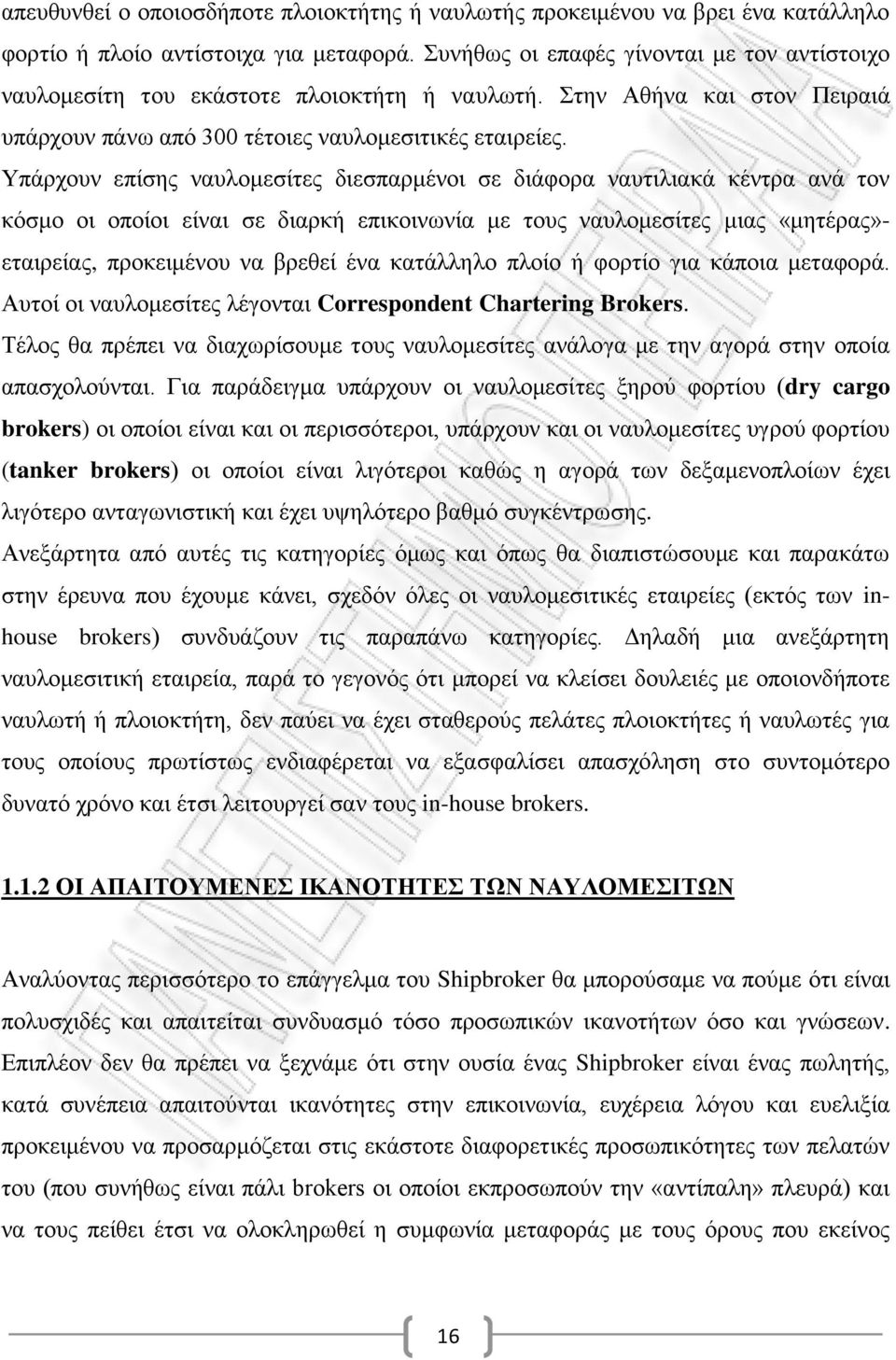 Υπάρχουν επίσης ναυλομεσίτες διεσπαρμένοι σε διάφορα ναυτιλιακά κέντρα ανά τον κόσμο οι οποίοι είναι σε διαρκή επικοινωνία με τους ναυλομεσίτες μιας «μητέρας»- εταιρείας, προκειμένου να βρεθεί ένα