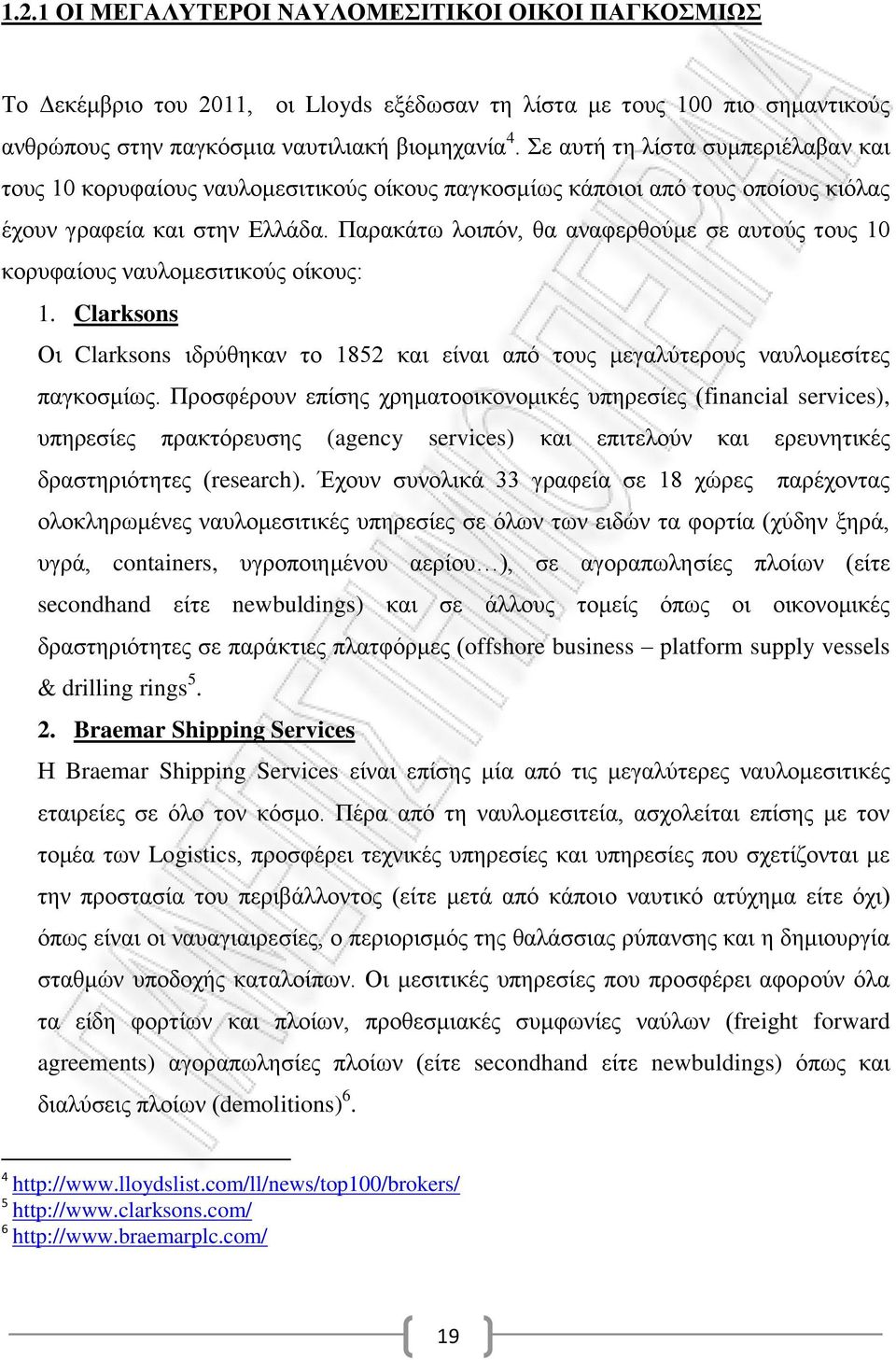 Παρακάτω λοιπόν, θα αναφερθούμε σε αυτούς τους 10 κορυφαίους ναυλομεσιτικούς οίκους: 1. Clarksons Οι Clarksons ιδρύθηκαν το 1852 και είναι από τους μεγαλύτερους ναυλομεσίτες παγκοσμίως.