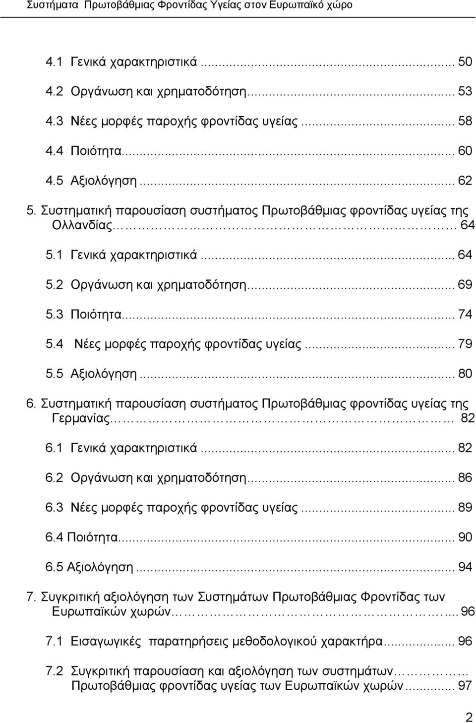 4 Νέες µορφές παροχής φροντίδας υγείας... 79 5.5 Αξιολόγηση... 80 6. Συστηµατική παρουσίαση συστήµατος Πρωτοβάθµιας φροντίδας υγείας της Γερµανίας 82 6.1 Γενικά χαρακτηριστικά... 82 6.2 Οργάνωση και χρηµατοδότηση.