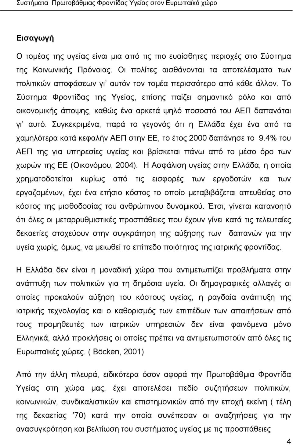 Το Σύστηµα Φροντίδας της Υγείας, επίσης παίζει σηµαντικό ρόλο και από οικονοµικής άποψης, καθώς ένα αρκετά ψηλό ποσοστό του ΑΕΠ δαπανάται γι αυτό.