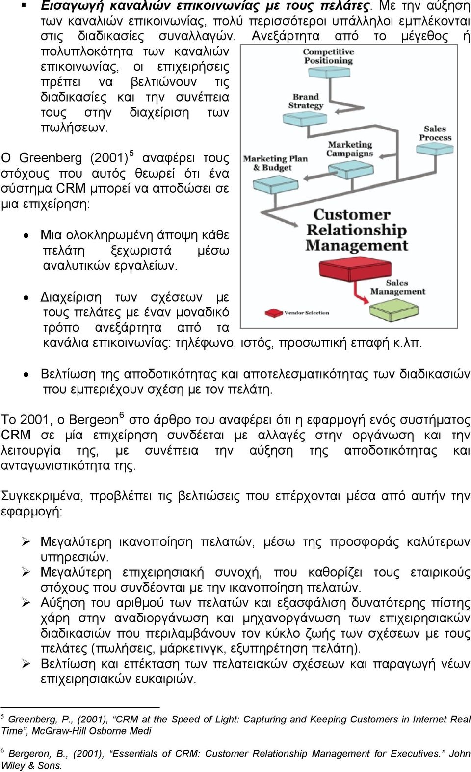 Ο Greenberg (2001) 5 αναφέρει τους στόχους που αυτός θεωρεί ότι ένα σύστημα CRM μπορεί να αποδώσει σε μια επιχείρηση: Μια ολοκληρωμένη άποψη κάθε πελάτη ξεχωριστά μέσω αναλυτικών εργαλείων.