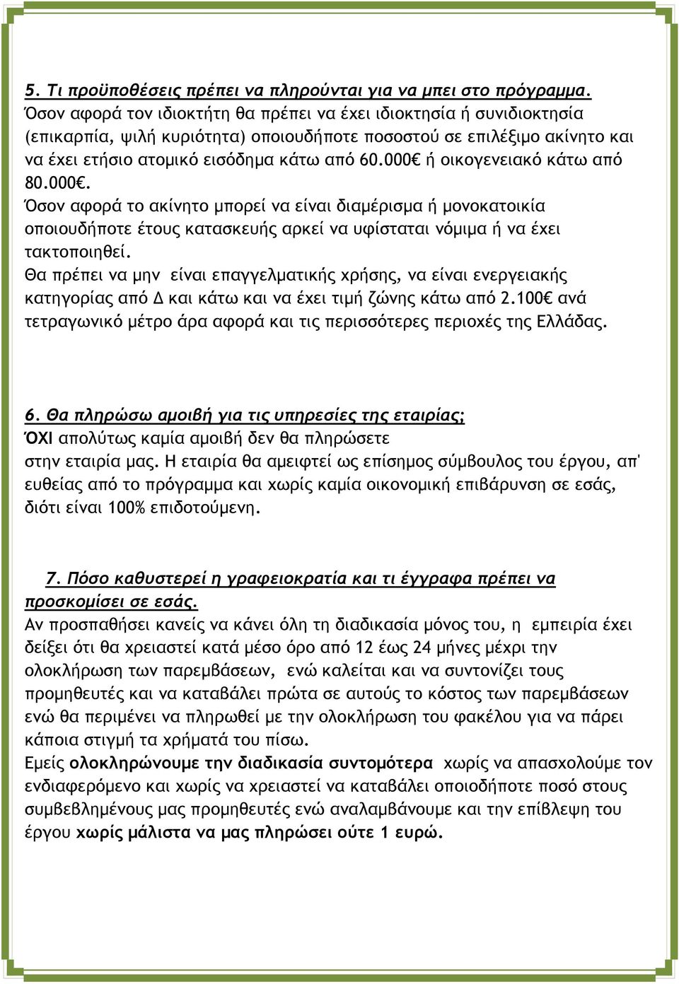 000 ή οικογενειακό κάτω από 80.000. Όσον αφορά το ακίνητο μπορεί να είναι διαμέρισμα ή μονοκατοικία οποιουδήποτε έτους κατασκευής αρκεί να υφίσταται νόμιμα ή να έχει τακτοποιηθεί.