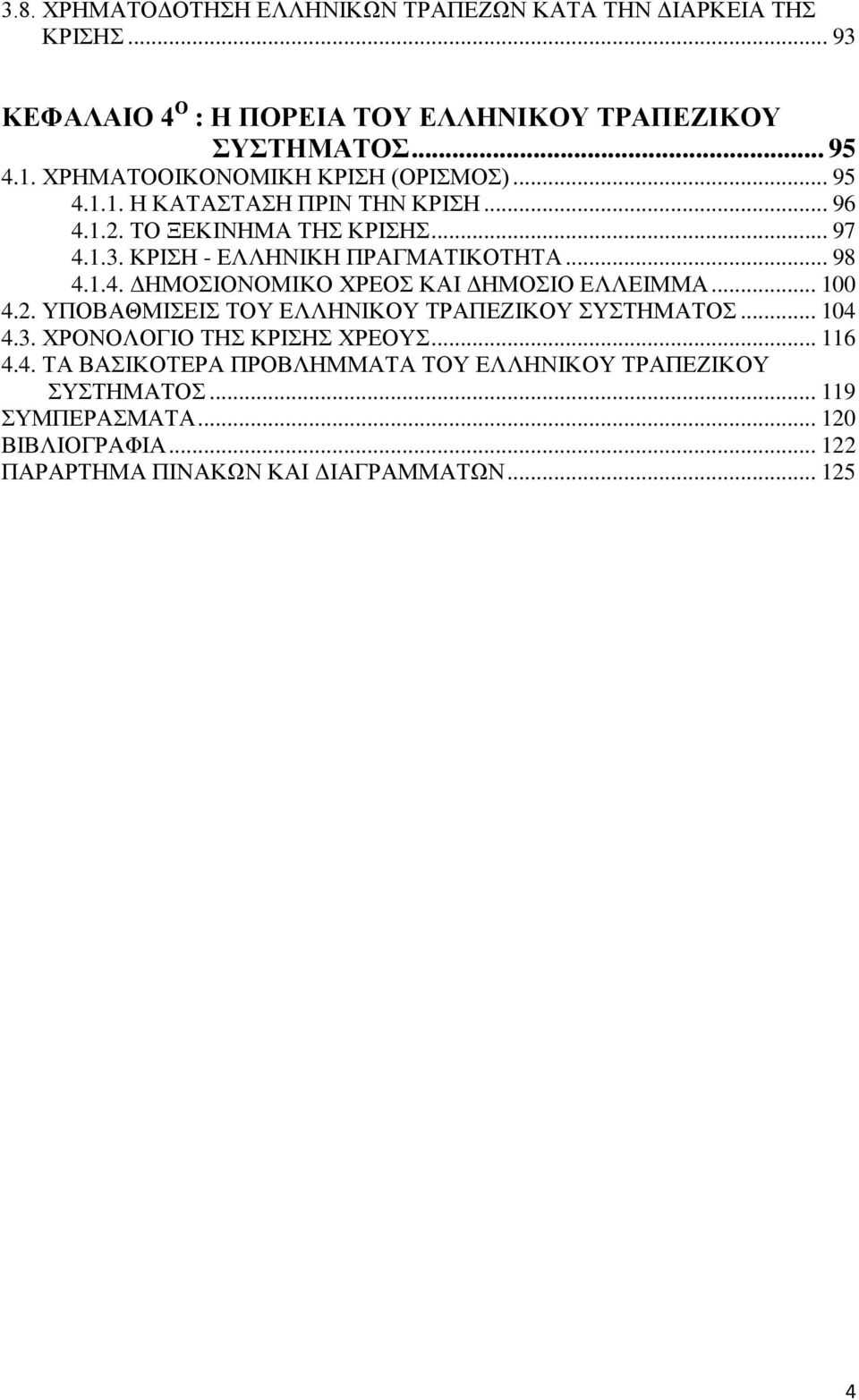 .. 98 4.1.4. ΔΗΜΟΣΙΟΝΟΜΙΚΟ ΧΡΕΟΣ ΚΑΙ ΔΗΜΟΣΙΟ ΕΛΛΕΙΜΜΑ... 100 4.2. ΥΠΟΒΑΘΜΙΣΕΙΣ ΤΟΥ ΕΛΛΗΝΙΚΟΥ ΤΡΑΠΕΖΙΚΟΥ ΣΥΣΤΗΜΑΤΟΣ... 104 4.3.