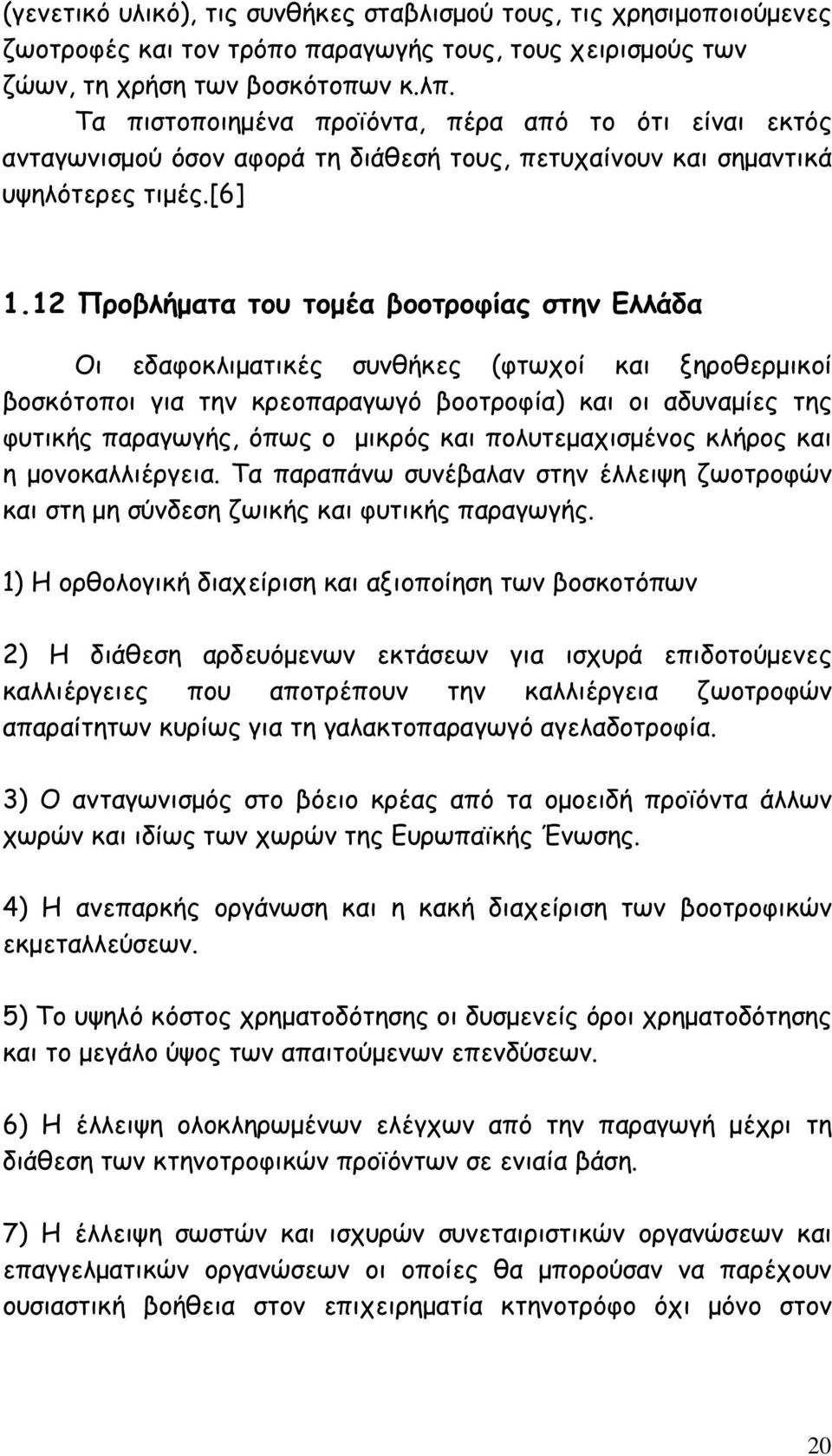 12 Προβλήµατα του τοµέα βοοτροφίας στην Ελλάδα Οι εδαφοκλιµατικές συνθήκες (φτωχοί και ξηροθερµικοί βοσκότοποι για την κρεοπαραγωγό βοοτροφία) και οι αδυναµίες της φυτικής παραγωγής, όπως ο µικρός