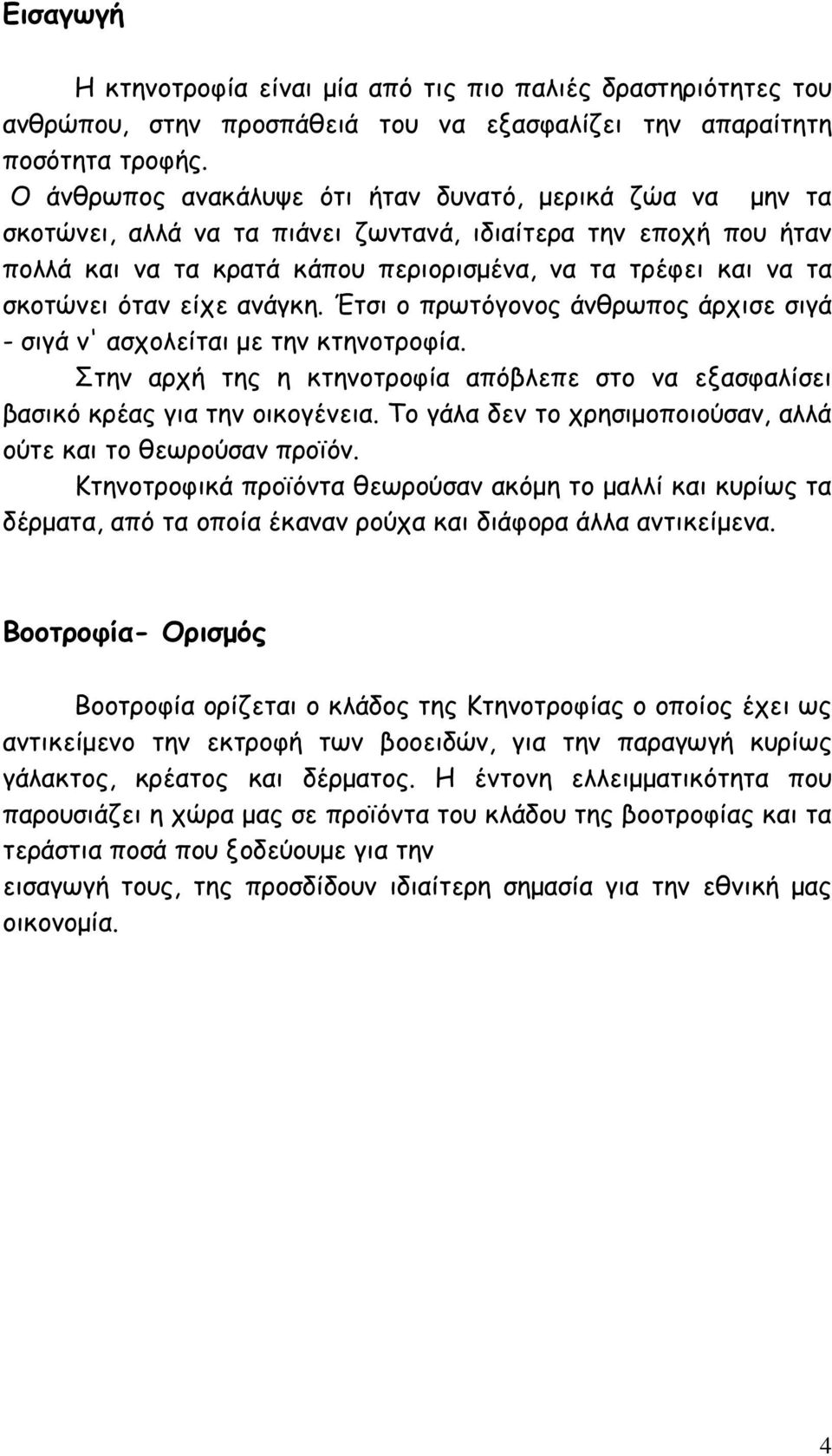 όταν είχε ανάγκη. Έτσι ο πρωτόγονος άνθρωπος άρχισε σιγά - σιγά ν' ασχολείται µε την κτηνοτροφία. Στην αρχή της η κτηνοτροφία απόβλεπε στο να εξασφαλίσει βασικό κρέας για την οικογένεια.