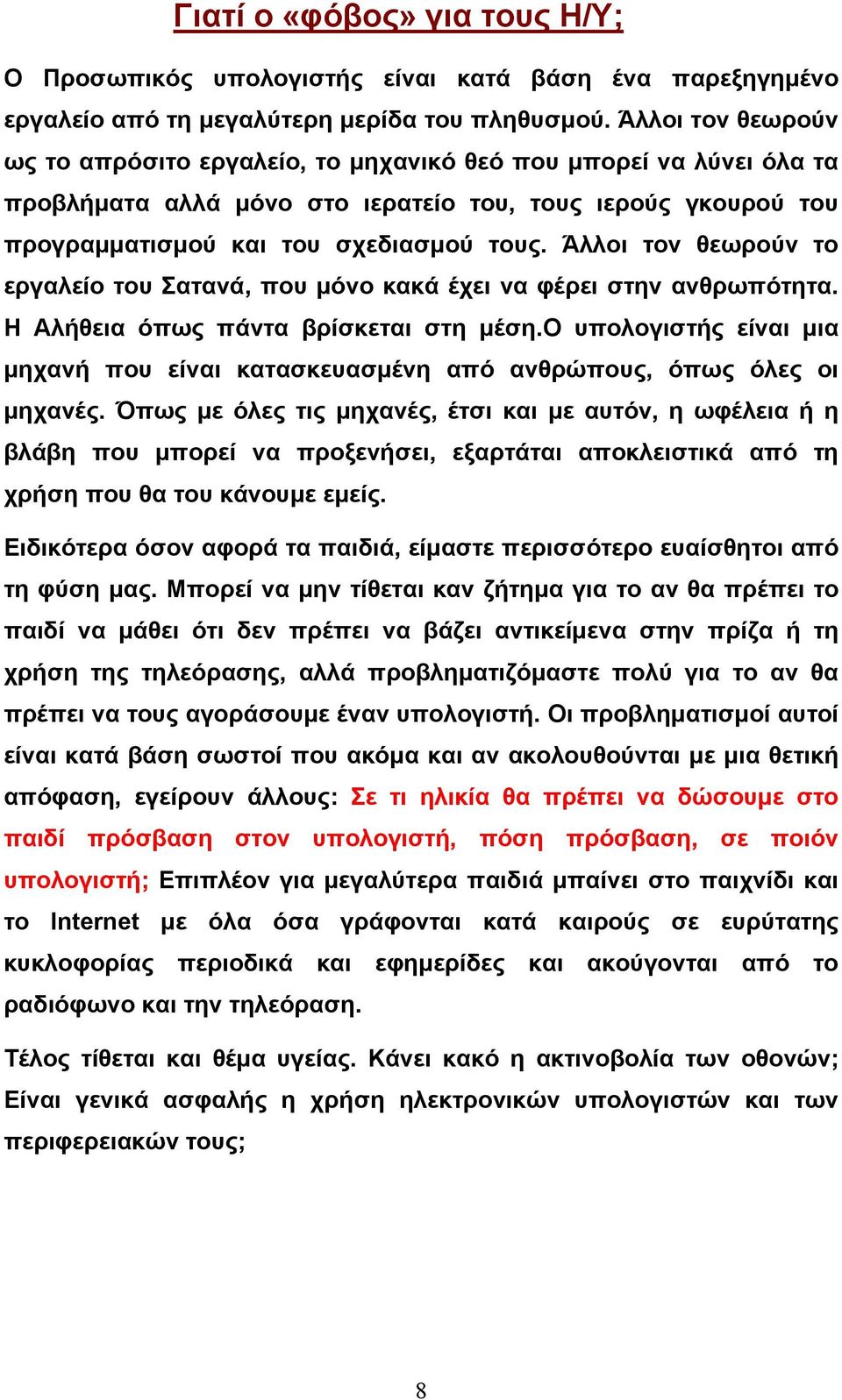 Άλλοι τον θεωρούν το εργαλείο του Σατανά, που μόνο κακά έχει να φέρει στην ανθρωπότητα. Η Αλήθεια όπως πάντα βρίσκεται στη μέση.