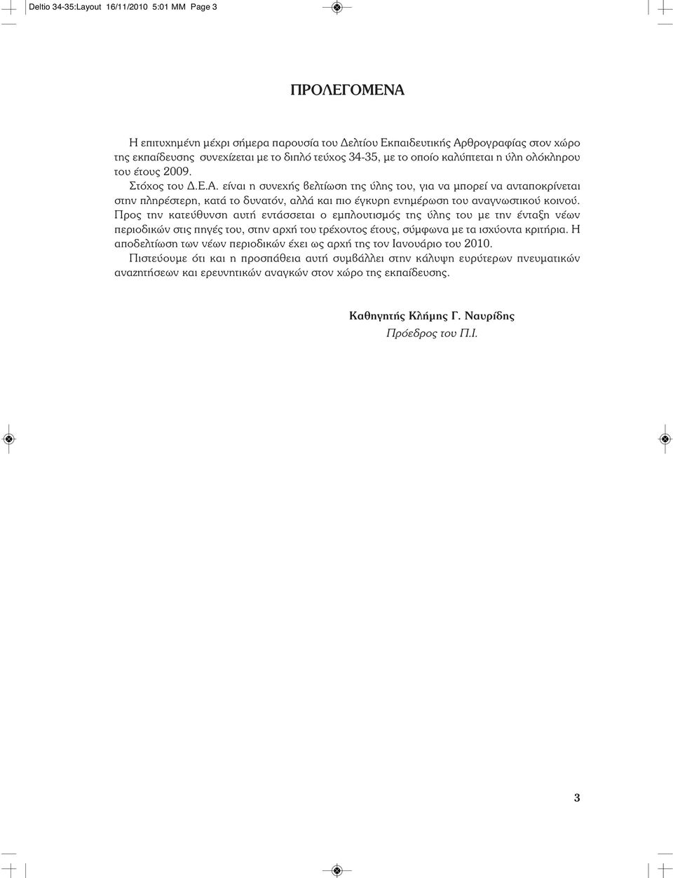 είναι η συνεχής βελτίωση της ύλης του, για να μπορεί να ανταποκρίνεται στην πληρέστερη, κατά το δυνατόν, αλλά και πιο έγκυρη ενημέρωση του αναγνωστικού κοινού.