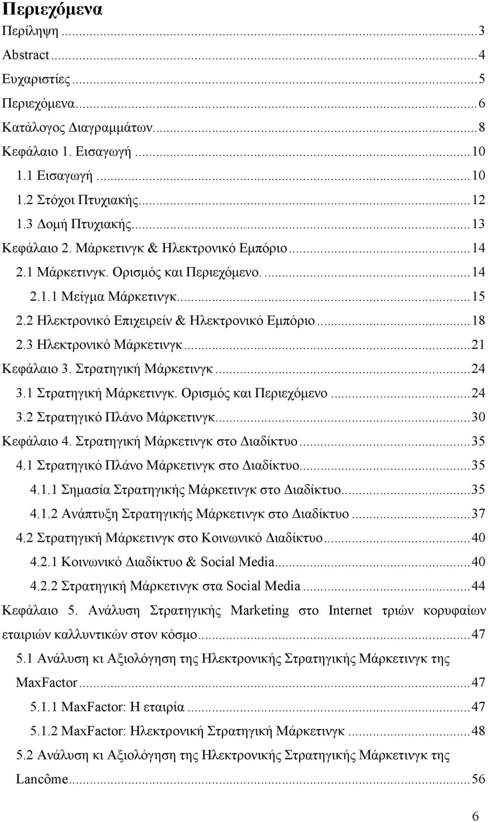 ..21 Κεφάλαιο 3. Στρατηγική Μάρκετινγκ...24 3.1 Στρατηγική Μάρκετινγκ. Ορισµός και Περιεχόµενο...24 3.2 Στρατηγικό Πλάνο Μάρκετινγκ...30 Κεφάλαιο 4. Στρατηγική Μάρκετινγκ στο ιαδίκτυο...35 4.