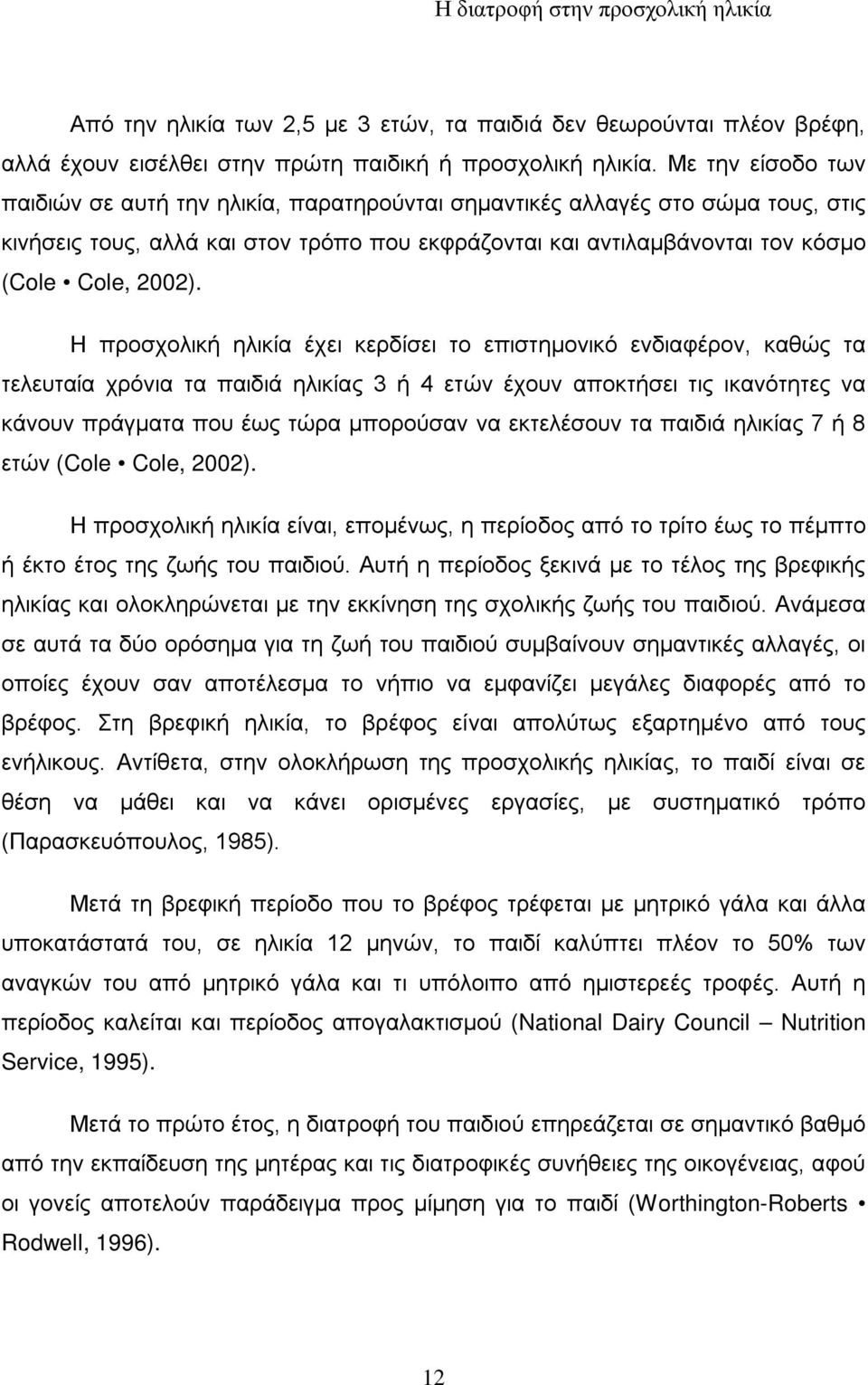 Η προσχολική ηλικία έχει κερδίσει το επιστημονικό ενδιαφέρον, καθώς τα τελευταία χρόνια τα παιδιά ηλικίας 3 ή 4 ετών έχουν αποκτήσει τις ικανότητες να κάνουν πράγματα που έως τώρα μπορούσαν να