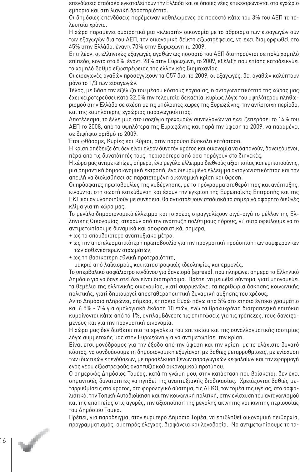 Η χώρα παραμένει ουσιαστικά μια «κλειστή» οικονομία με το άθροισμα των εισαγωγών συν των εξαγωγών δια του ΑΕΠ, τον οικονομικό δείκτη εξωστρέφειας, να έχει διαμορφωθεί στο 45% στην Ελλάδα, έναντι 70%