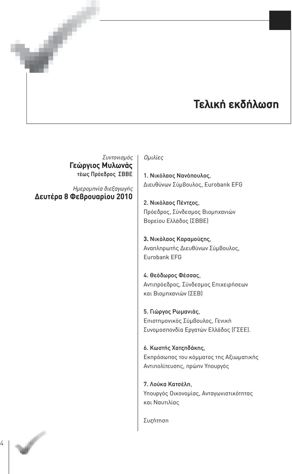 Νικόλαος Καραμούζης, Αναπληρωτής Διευθύνων Σύμβουλος, Eurobank EFG 4. Θεόδωρος Φέσσας, Αντιπρόεδρος, Σύνδεσμος Επιχειρήσεων και Βιομηχανιών (ΣΕΒ) 5.