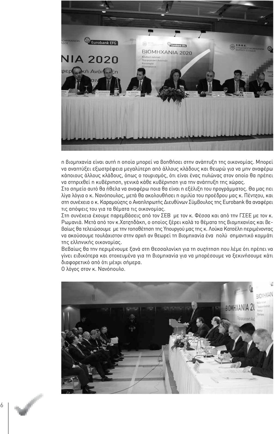 κυβέρνηση, γενικά κάθε κυβέρνηση για την ανάπτυξη της χώρας. Στο σημείο αυτό θα ήθελα να αναφέρω ποια θα είναι η εξέλιξη του προγράμματος. Θα μας πει λίγα λόγια ο κ.