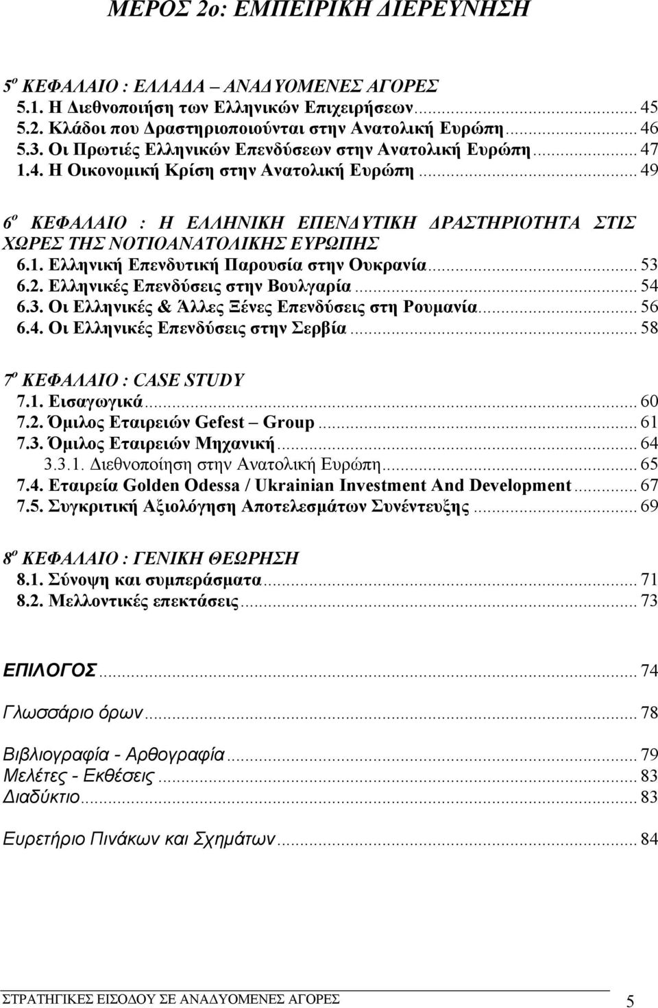 .. 49 6 ο ΚΕΦΑΛΑΙΟ : Η ΕΛΛΗΝΙΚΗ ΕΠΕΝΔΥΤΙΚΗ ΔΡΑΣΤΗΡΙΟΤΗΤΑ ΣΤΙΣ ΧΩΡΕΣ ΤΗΣ ΝΟΤΙΟΑΝΑΤΟΛΙΚΗΣ ΕΥΡΩΠΗΣ 6.1. Ελληνική Επενδυτική Παρουσία στην Oυκρανία... 53 6.2. Ελληνικές Επενδύσεις στην Βουλγαρία... 54 6.