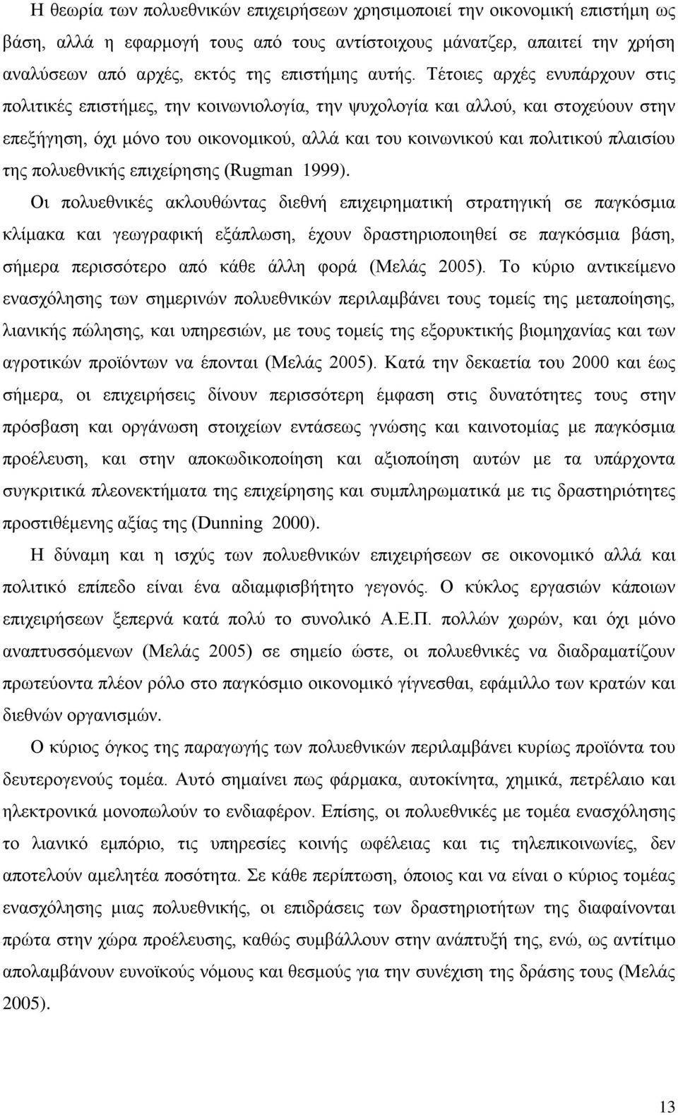 Τέτοιες αρχές ενυπάρχουν στις πολιτικές επιστήμες, την κοινωνιολογία, την ψυχολογία και αλλού, και στοχεύουν στην επεξήγηση, όχι μόνο του οικονομικού, αλλά και του κοινωνικού και πολιτικού πλαισίου