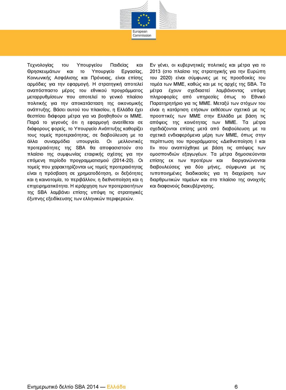 Βάσει αυτού του πλαισίου, η Ελλάδα έχει θεσπίσει διάφορα μέτρα για να βοηθηθούν οι ΜΜΕ.