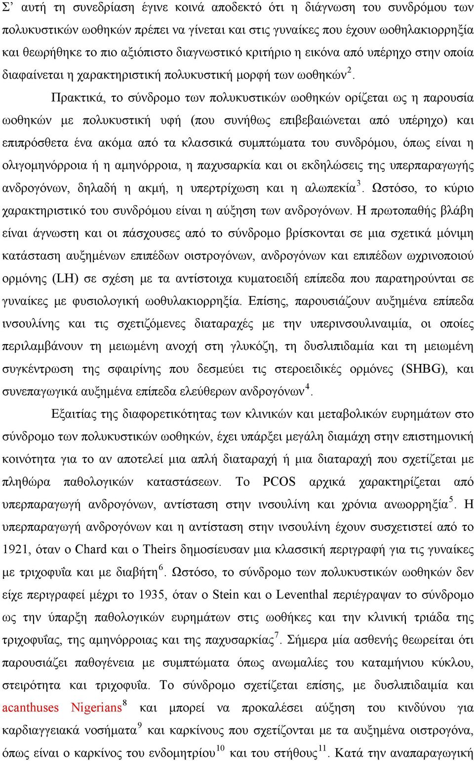 Πρακτικά, το σύνδρομο των πολυκυστικών ωοθηκών ορίζεται ως η παρουσία ωοθηκών με πολυκυστική υφή (που συνήθως επιβεβαιώνεται από υπέρηχο) και επιπρόσθετα ένα ακόμα από τα κλασσικά συμπτώματα του