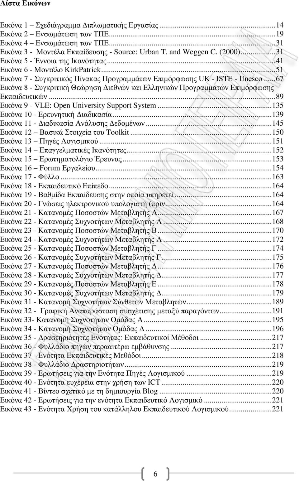 .. 67 Εικόνα 8 - Συγκριτική Θεώρηση Διεθνών και Ελληνικών Προγραμματών Επιμόρφωσης Εκπαιδευτικών... 89 Εικόνα 9 - VLE: Open University Support System... 135 Εικόνα 10 - Ερευνητική Διαδικασία.